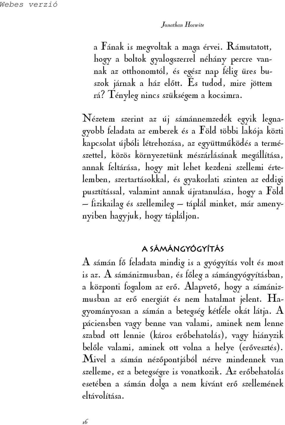 Nézetem szerint az új sámánnemzedék egyik legnagyobb feladata az emberek és a Föld többi lakója közti kapcsolat újbóli létrehozása, az együttmőködés a természettel, közös környezetünk mészárlásának