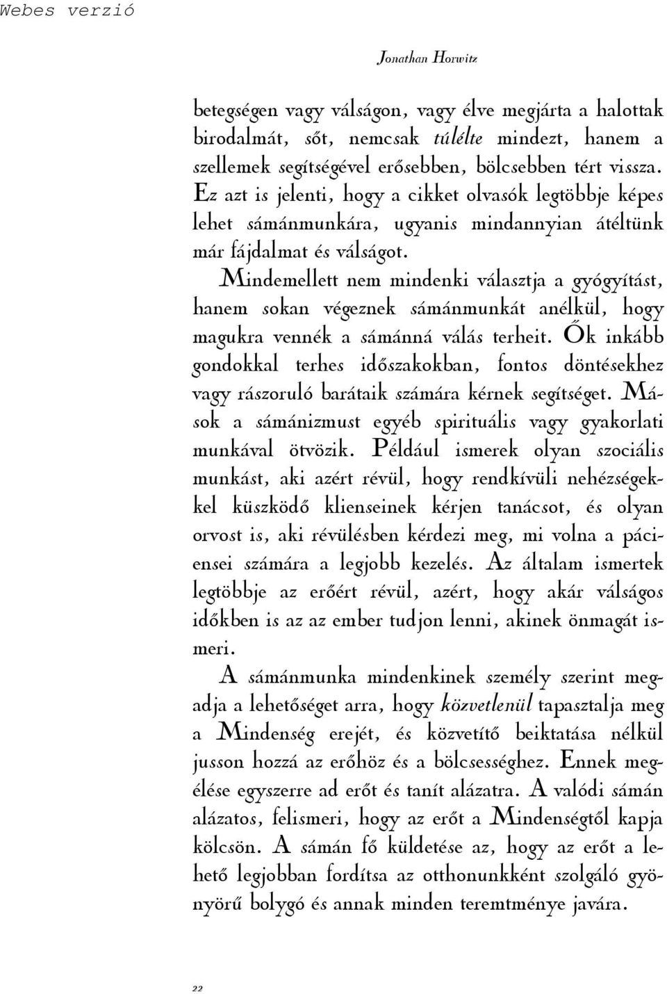 Mindemellett nem mindenki választja a gyógyítást, hanem sokan végeznek sámánmunkát anélkül, hogy magukra vennék a sámánná válás terheit.