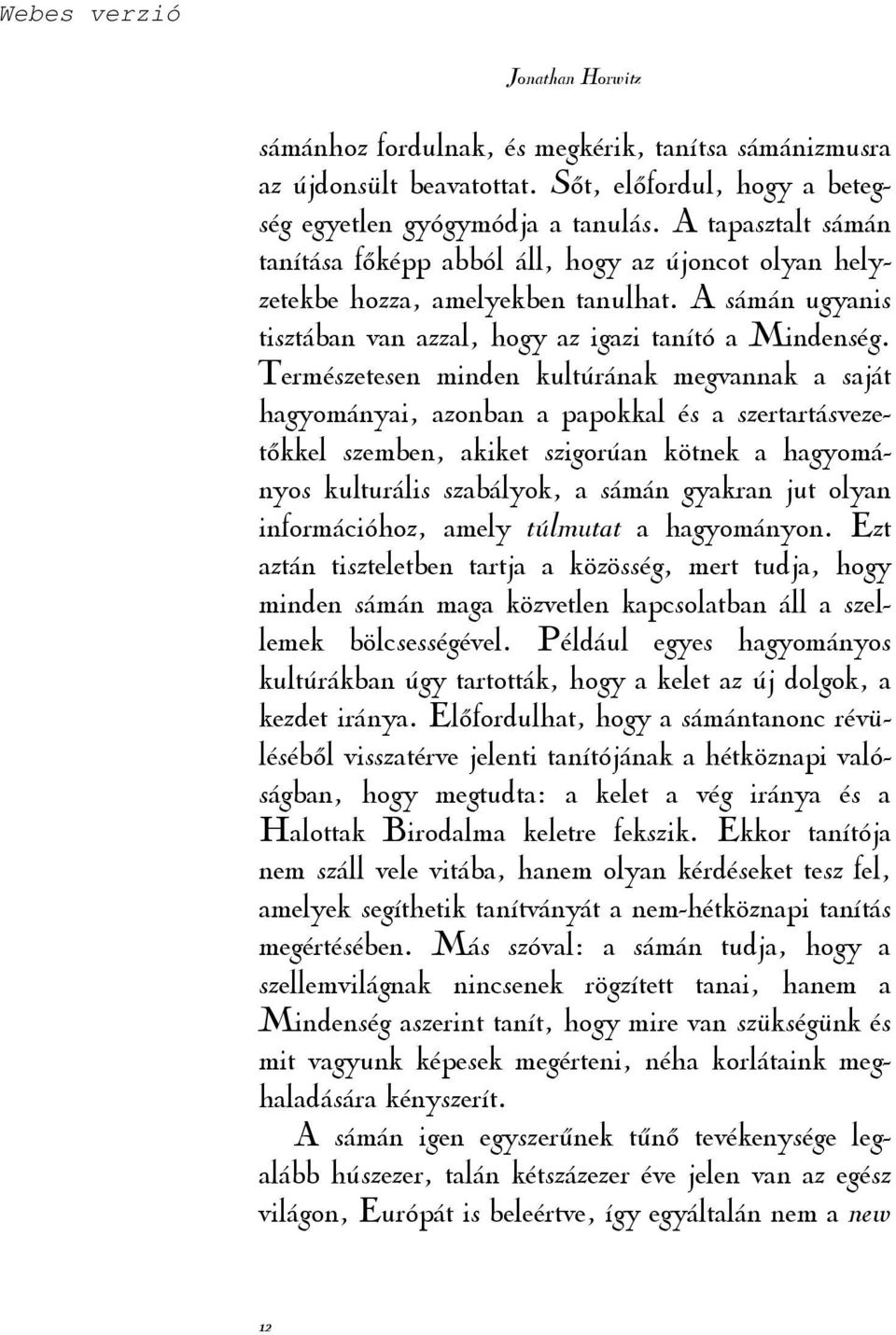 Természetesen minden kultúrának megvannak a saját hagyományai, azonban a papokkal és a szertartásvezetıkkel szemben, akiket szigorúan kötnek a hagyományos kulturális szabályok, a sámán gyakran jut