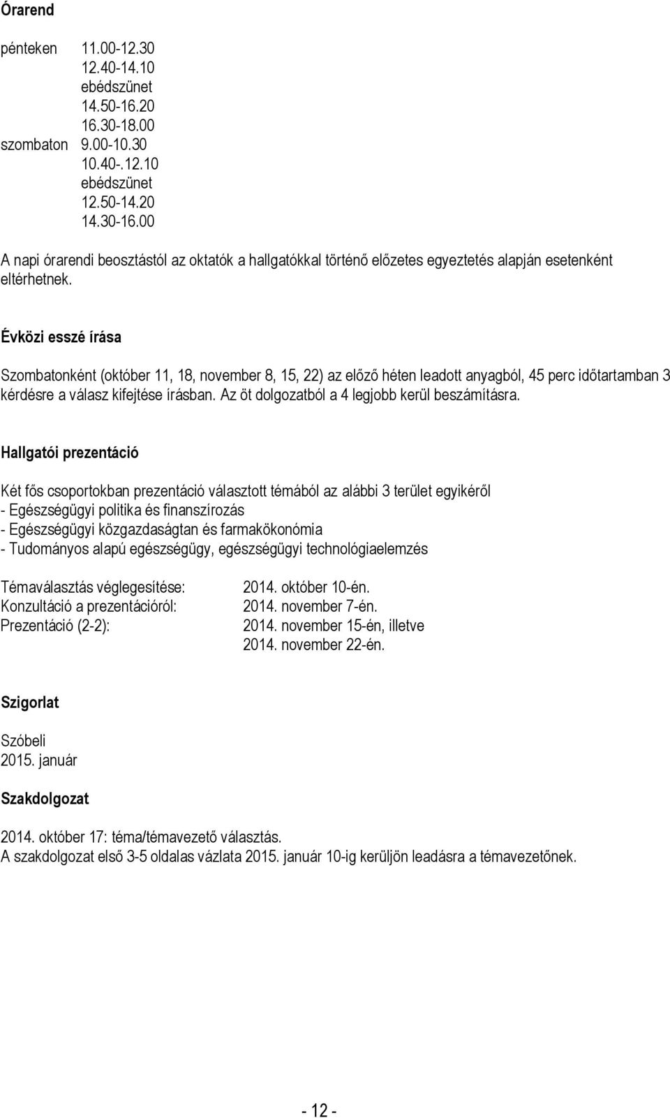 Évközi esszé írása Szombatonként (október 11, 18, november 8, 15, 22) az előző héten leadott anyagból, 45 perc időtartamban 3 kérdésre a válasz kifejtése írásban.