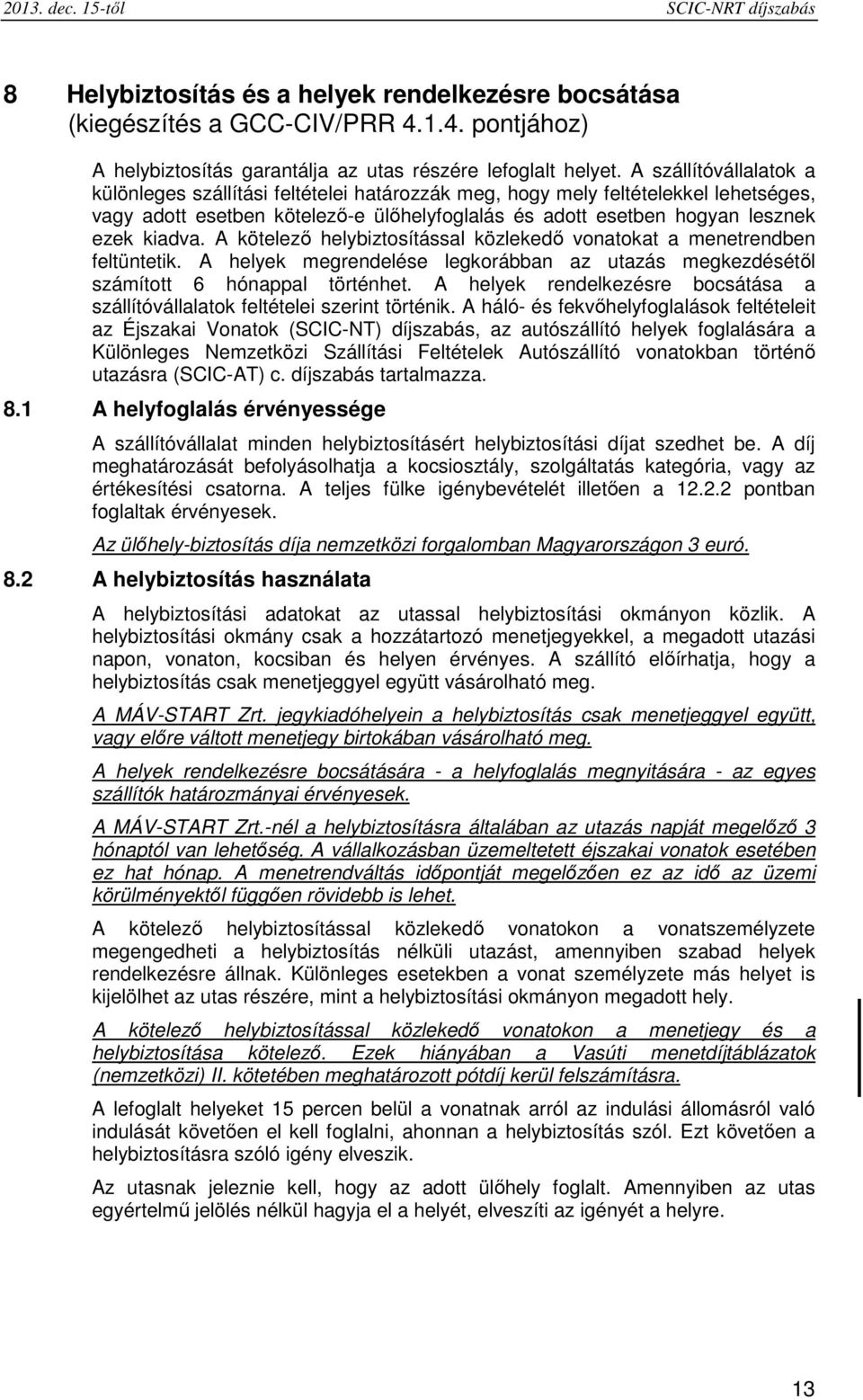 A kötelező helybiztosítással közlekedő vonatokat a menetrendben feltüntetik. A helyek megrendelése legkorábban az utazás megkezdésétől számított 6 hónappal történhet.