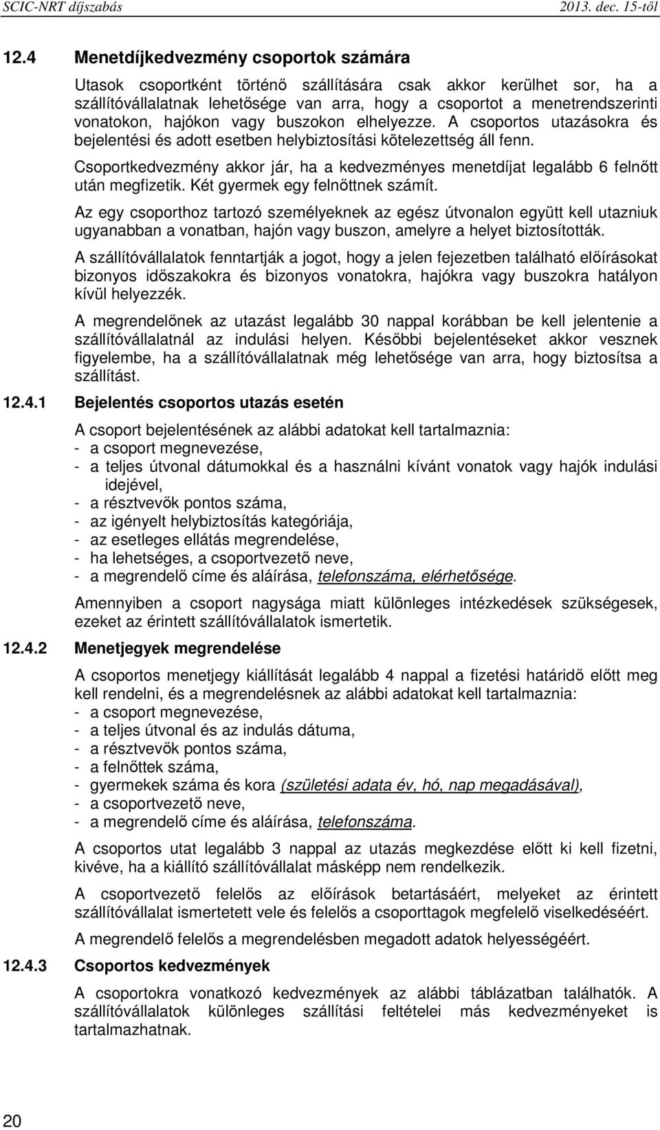 hajókon vagy buszokon elhelyezze. A csoportos utazásokra és bejelentési és adott esetben helybiztosítási kötelezettség áll fenn.