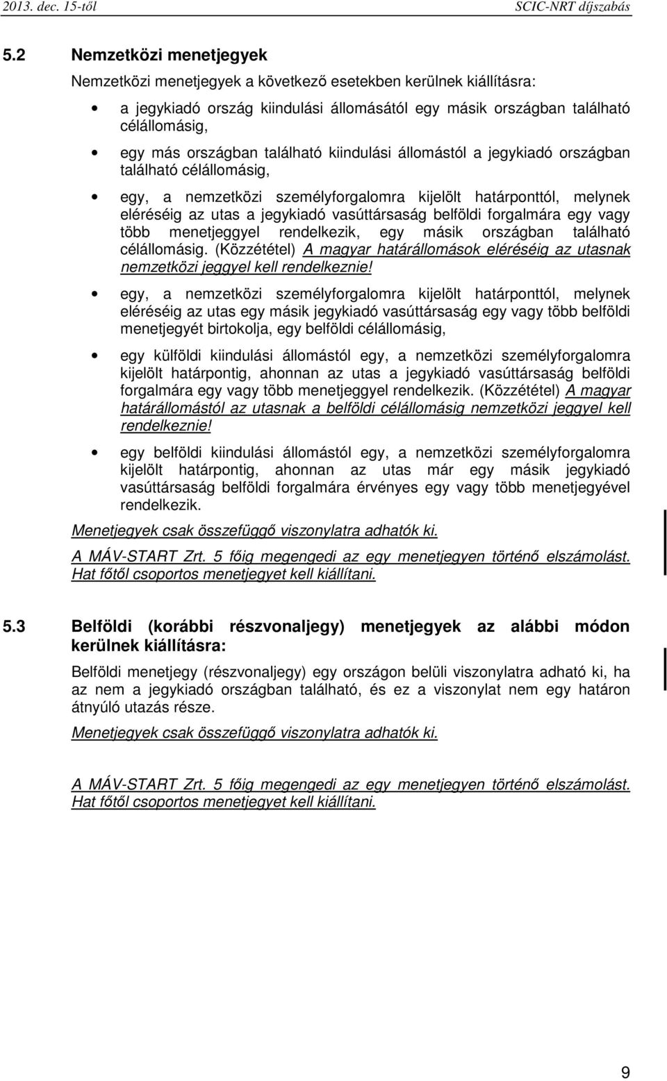 található kiindulási állomástól a jegykiadó országban található célállomásig, egy, a nemzetközi személyforgalomra kijelölt határponttól, melynek eléréséig az utas a jegykiadó vasúttársaság belföldi