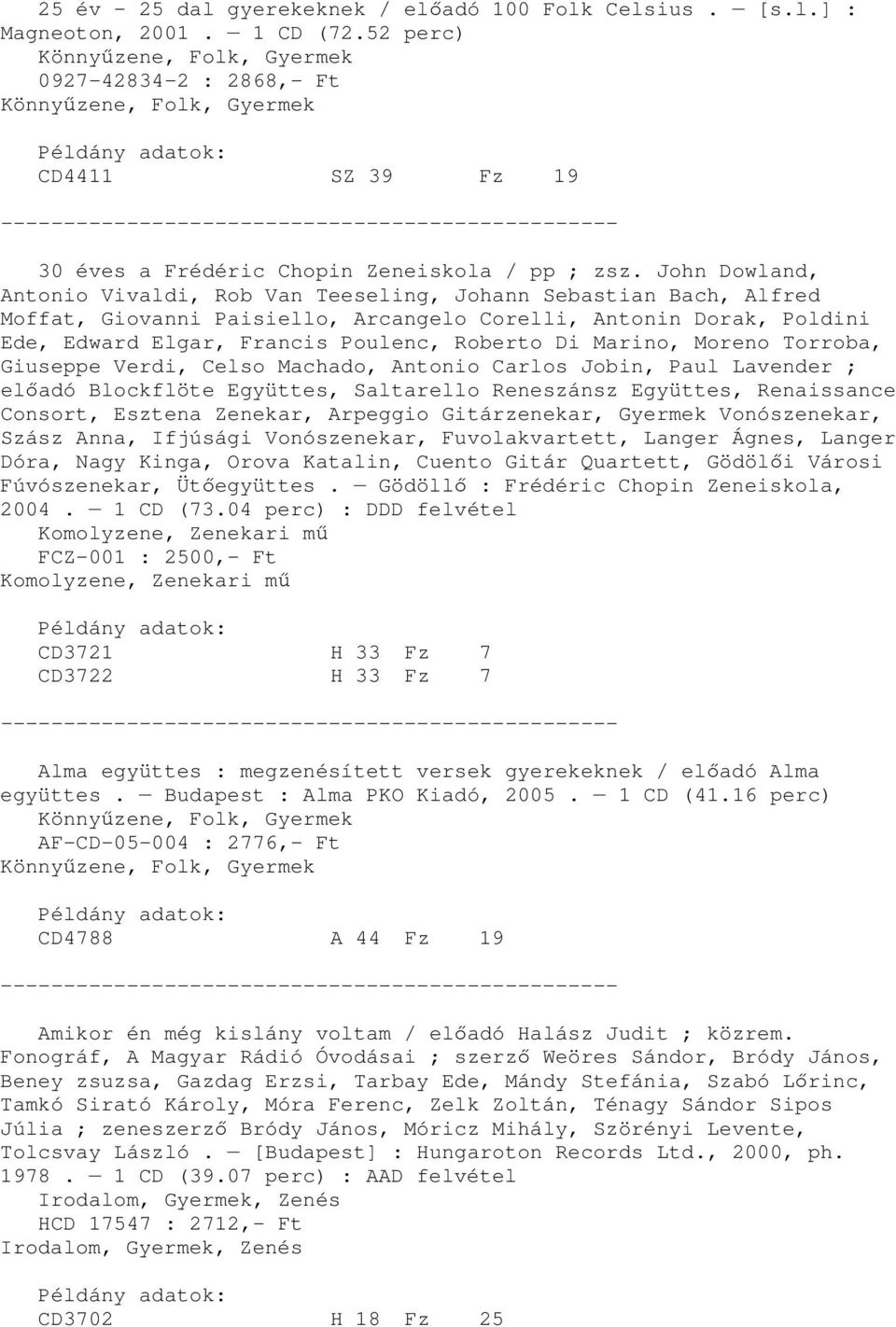 Marino, Moreno Torroba, Giuseppe Verdi, Celso Machado, Antonio Carlos Jobin, Paul Lavender ; elıadó Blockflöte Együttes, Saltarello Reneszánsz Együttes, Renaissance Consort, Esztena Zenekar, Arpeggio
