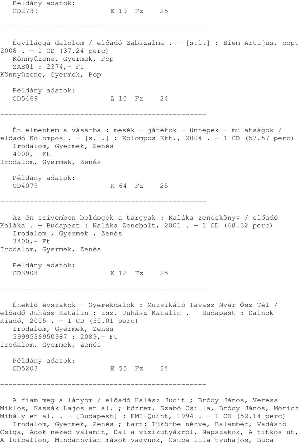 , 2004. 1 CD (57.57 perc) 4000,- Ft CD4079 K 64 Fz 25 Az én szívemben boldogok a tárgyak : Kaláka zenéskönyv / elıadó Kaláka. Budapest : Kaláka Zenebolt, 2001. 1 CD (48.