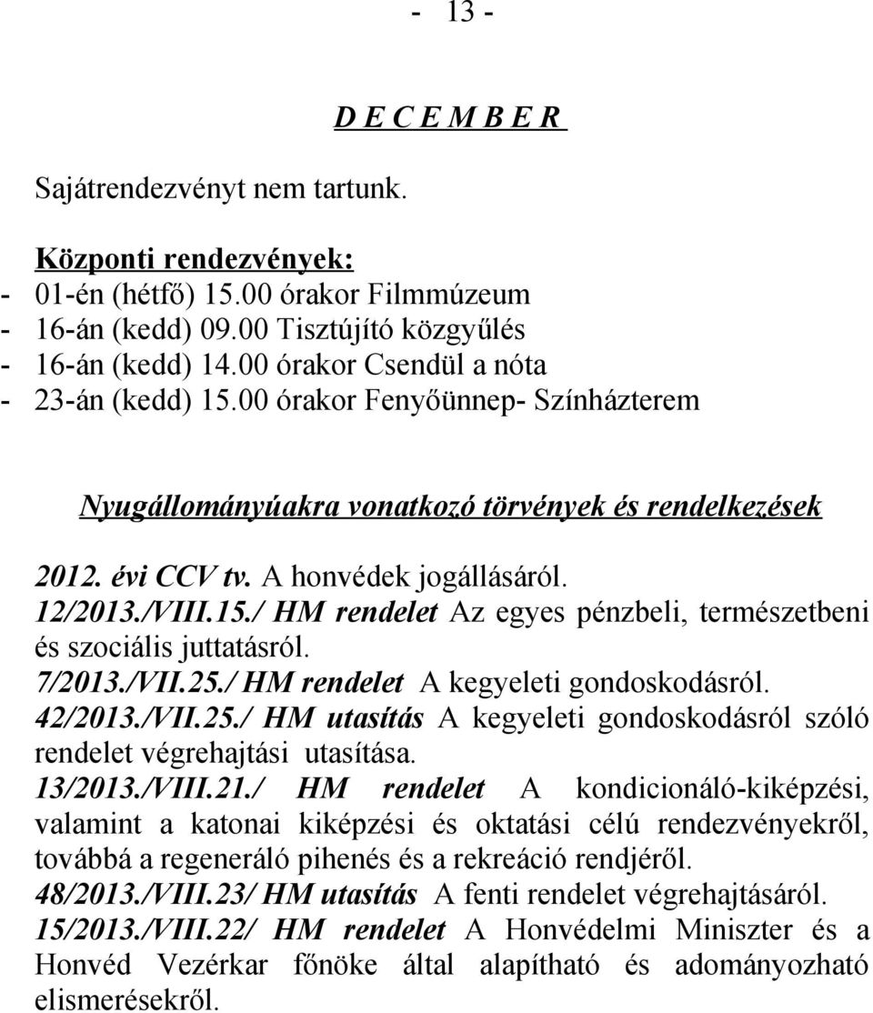 / HM rendelet Az egyes pénzbeli, természetbeni és szociális juttatásról. 7/2013./VII.25./ HM rendelet A kegyeleti gondoskodásról. 42/2013./VII.25./ HM utasítás A kegyeleti gondoskodásról szóló rendelet végrehajtási utasítása.