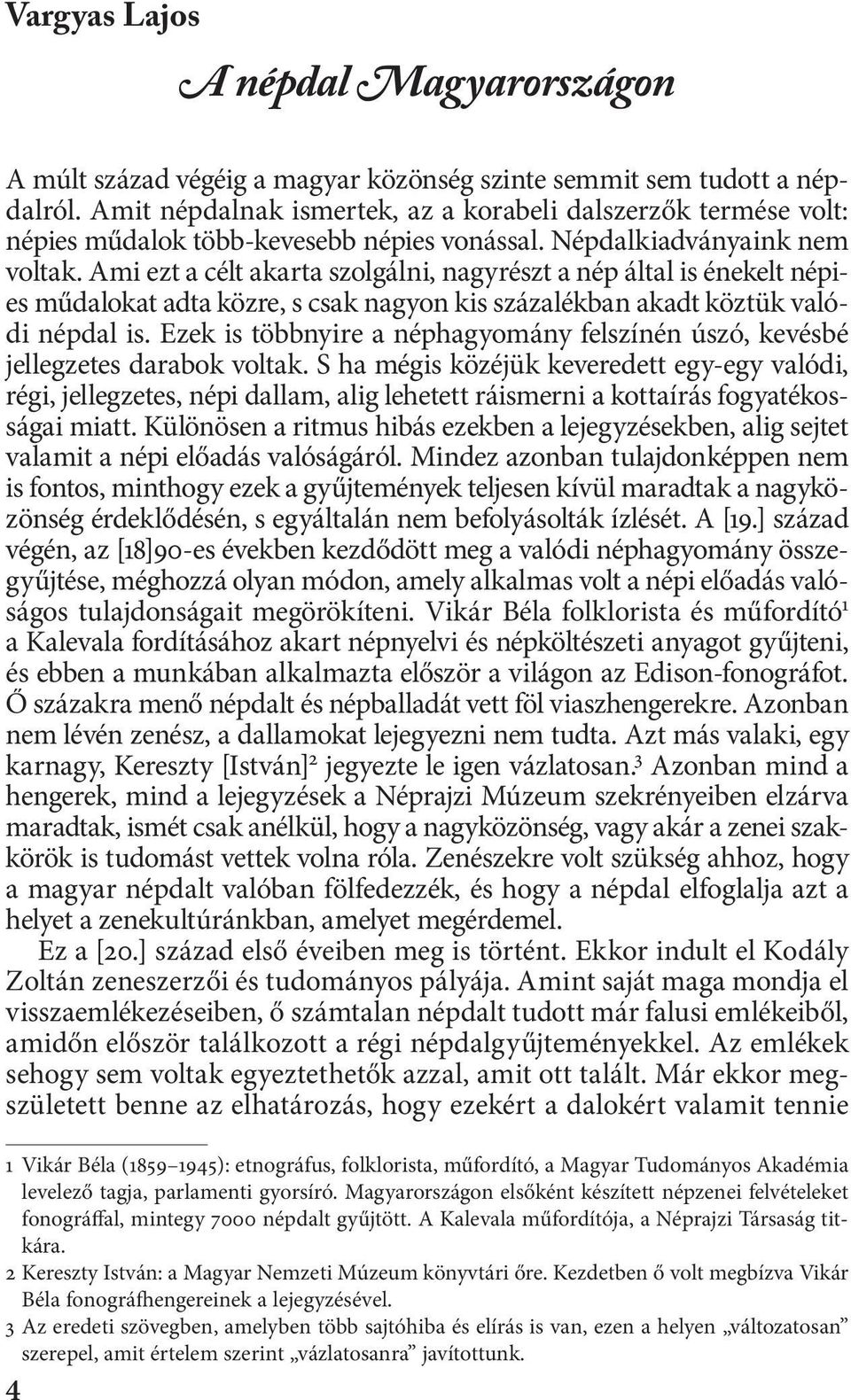 Ami ezt a célt akarta szolgálni, nagyrészt a nép által is énekelt népies műdalokat adta közre, s csak nagyon kis százalékban akadt köztük valódi népdal is.