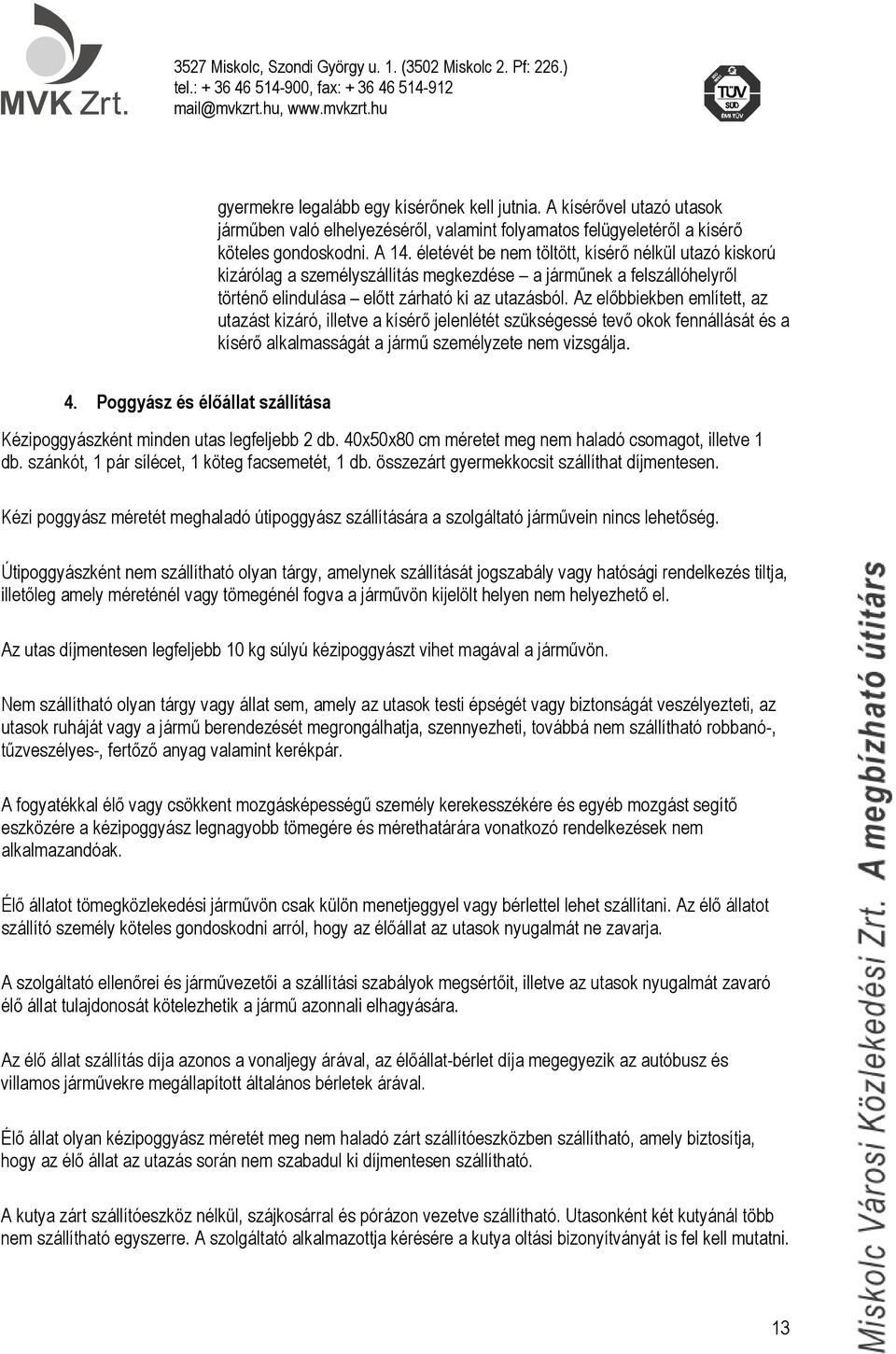 Az előbbiekben említett, az utazást kizáró, illetve a kísérő jelenlétét szükségessé tevő okok fennállását és a kísérő alkalmasságát a jármű személyzete nem vizsgálja. 4.