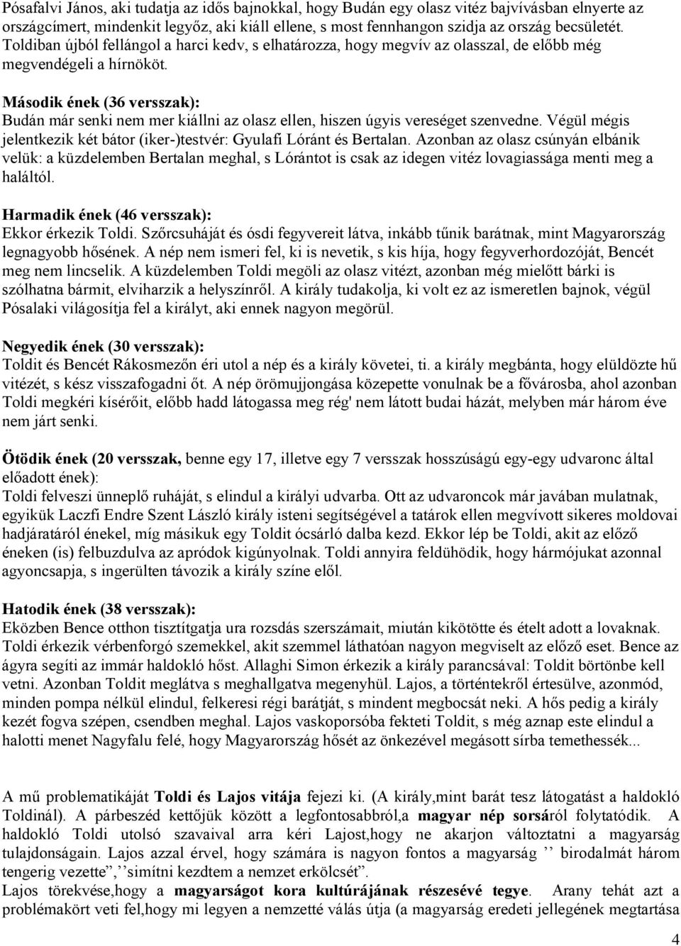 Második ének (36 versszak): Budán már senki nem mer kiállni az olasz ellen, hiszen úgyis vereséget szenvedne. Végül mégis jelentkezik két bátor (iker-)testvér: Gyulafi Lóránt és Bertalan.