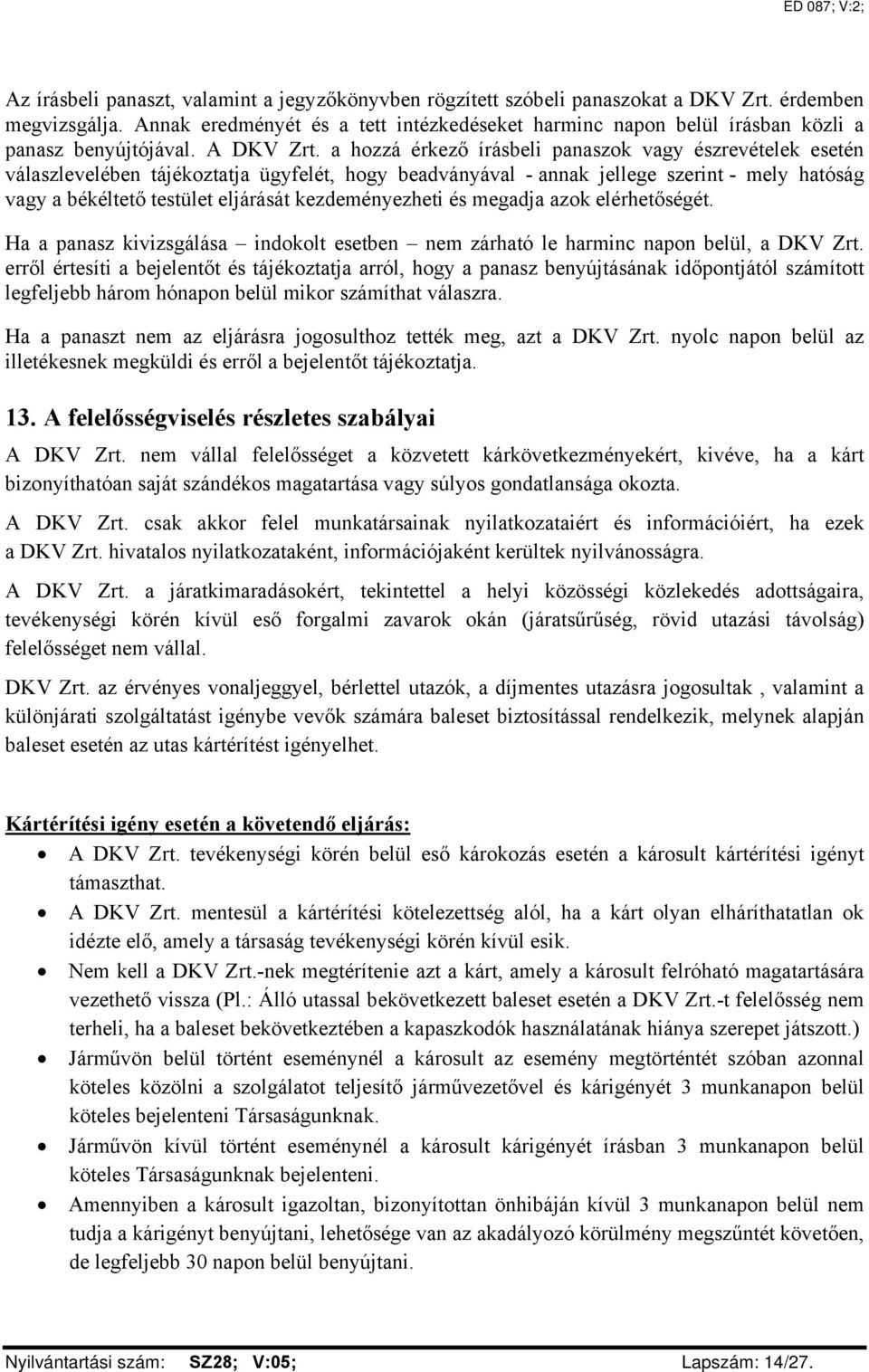 a hozzá érkező írásbeli panaszok vagy észrevételek esetén válaszlevelében tájékoztatja ügyfelét, hogy beadványával - annak jellege szerint - mely hatóság vagy a békéltető testület eljárását