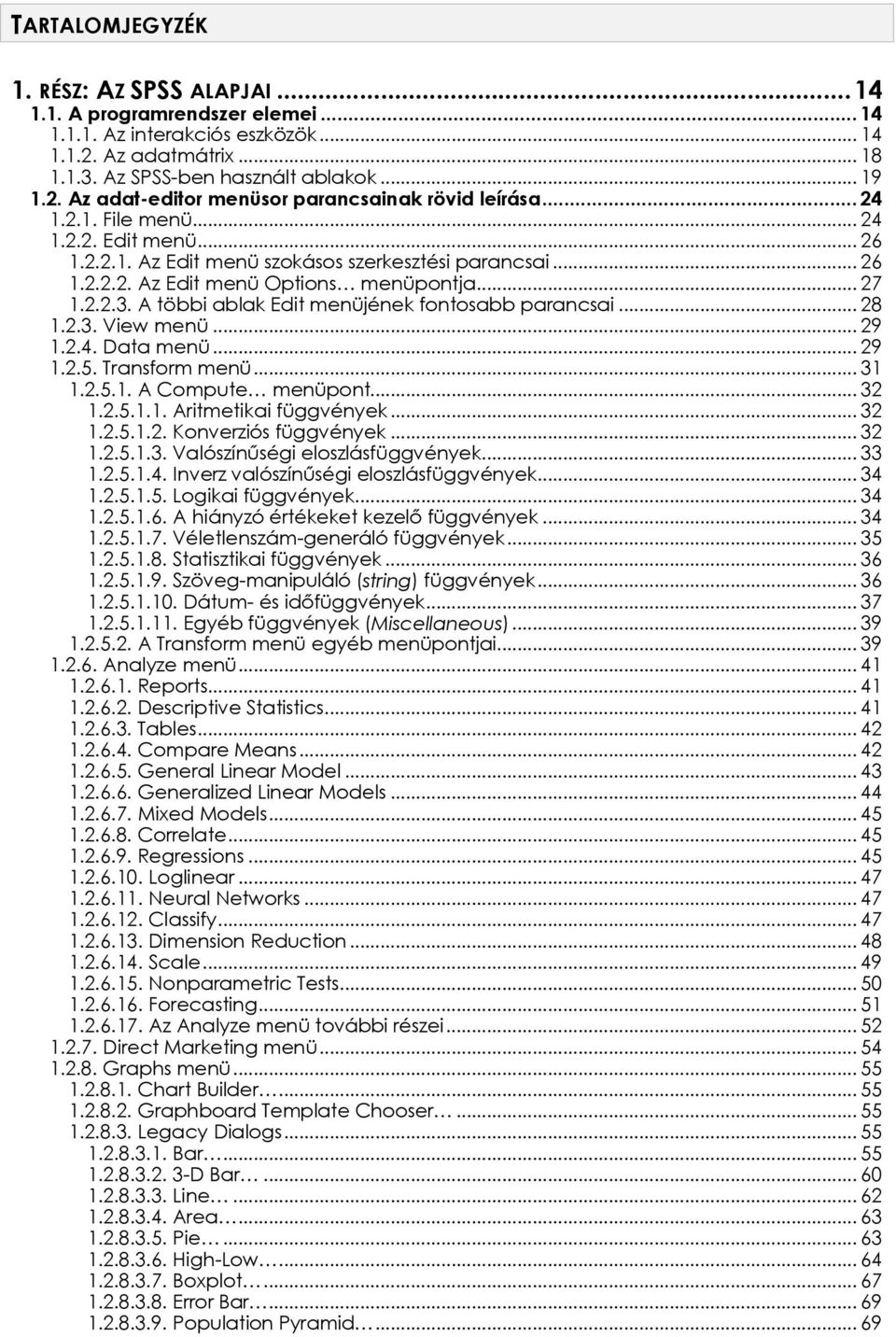 A többi ablak Edit menüjének fontosabb parancsai... 28 1.2.3. View menü... 29 1.2.4. Data menü... 29 1.2.5. Transform menü... 31 1.2.5.1. A Compute menüpont... 32 1.2.5.1.1. Aritmetikai függvények.