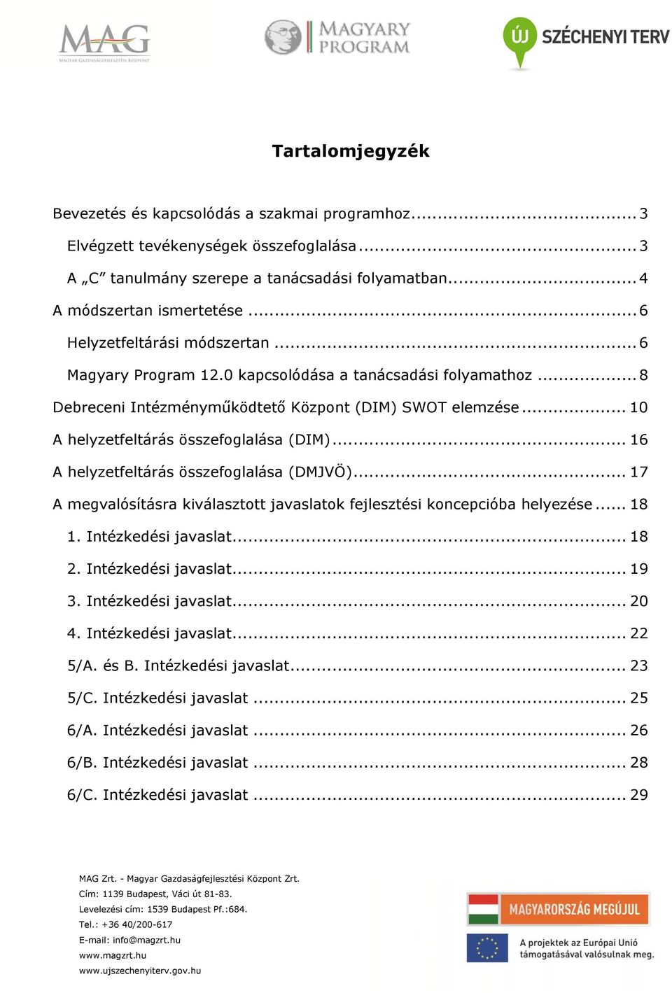 .. 10 A helyzetfeltárás összefoglalása (DIM)... 16 A helyzetfeltárás összefoglalása (DMJVÖ)... 17 A megvalósításra kiválasztott javaslatok fejlesztési koncepcióba helyezése... 18 1.