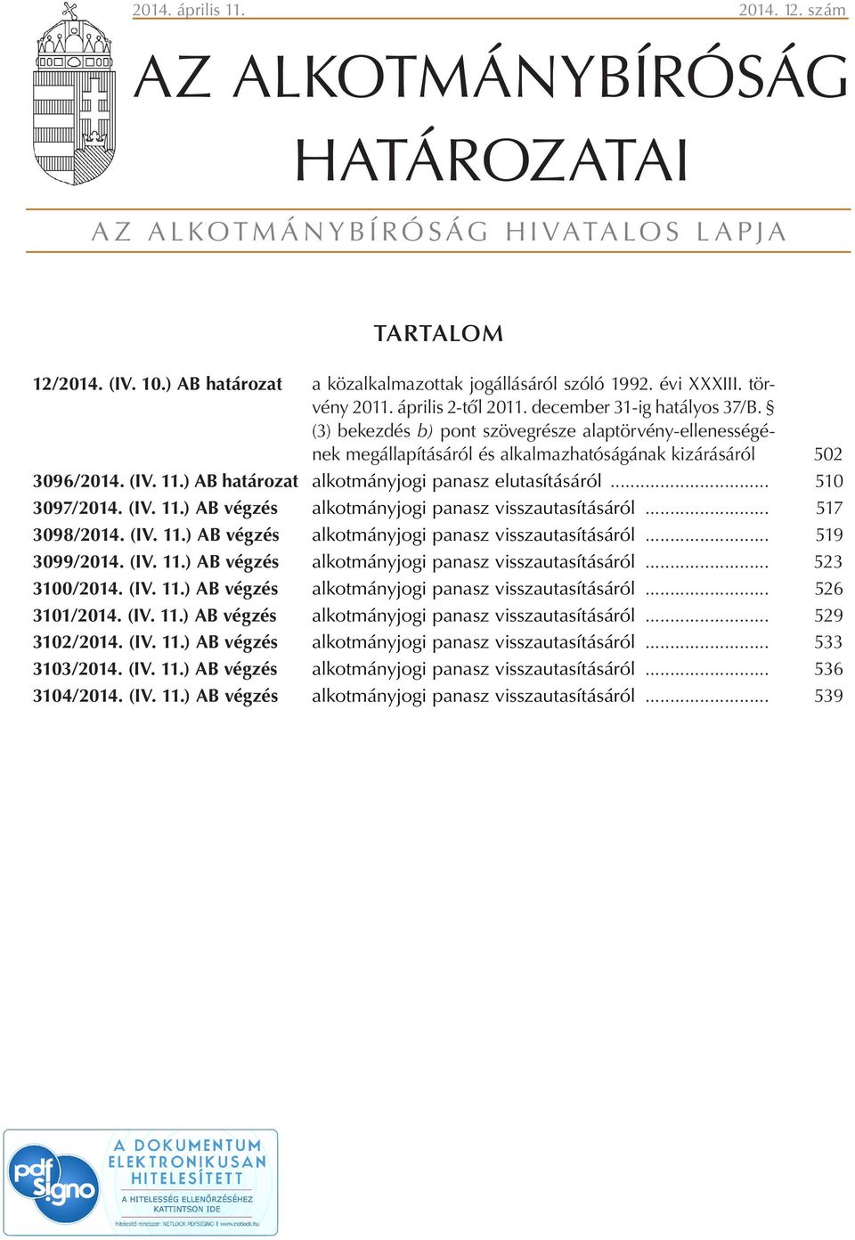 ) AB határozat alkotmányjogi panasz elutasításáról... 510 3097/2014. (IV. 11.) AB végzés alkotmányjogi panasz visszautasításáról... 517 3098/2014. (IV. 11.) AB végzés alkotmányjogi panasz visszautasításáról... 519 3099/2014.