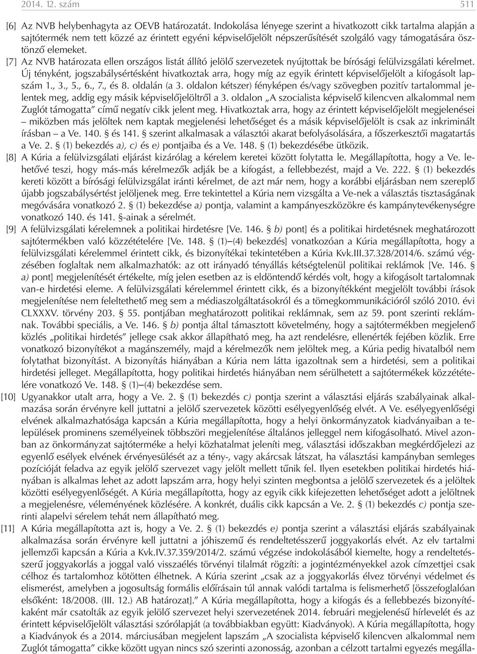 [7] Az NVB határozata ellen országos listát állító jelölő szervezetek nyújtottak be bírósági felülvizsgálati kérelmet.