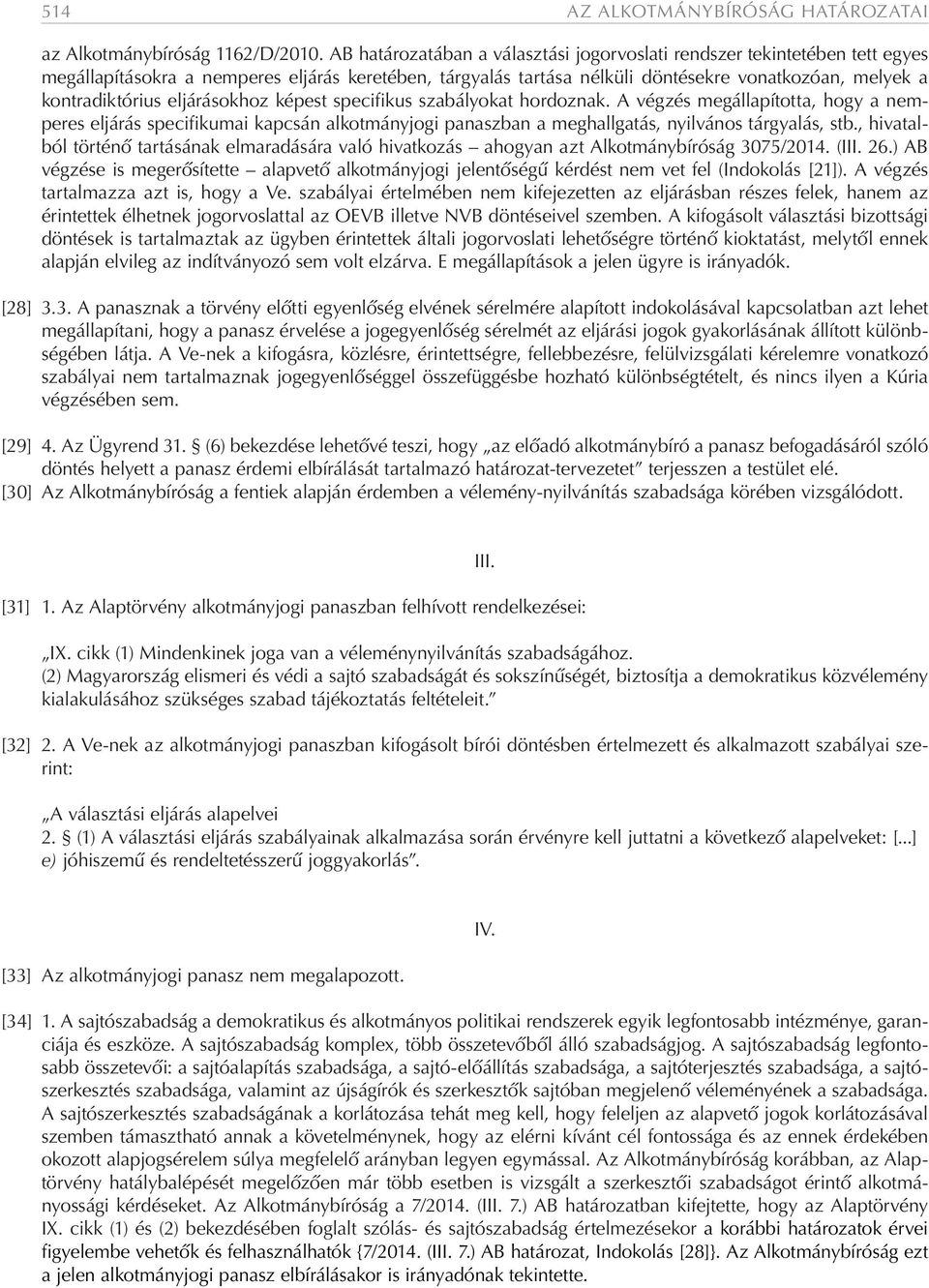 eljárásokhoz képest specifikus szabályokat hordoznak. A végzés megállapította, hogy a nemperes eljárás specifikumai kapcsán alkotmányjogi panaszban a meghallgatás, nyilvános tárgyalás, stb.