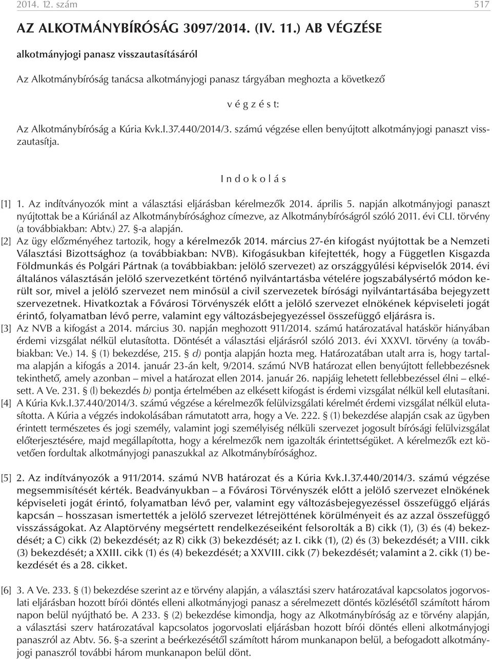 számú végzése ellen benyújtott alkotmányjogi panaszt visszautasítja. I n d o k o l á s [1] 1. Az indítványozók mint a választási eljárásban kérelmezők 2014. április 5.