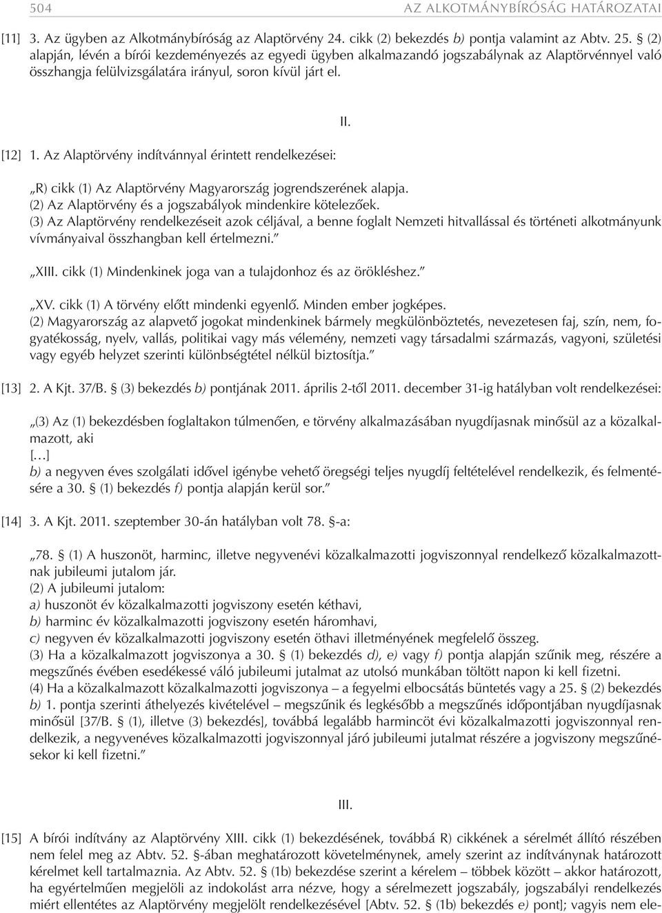 Az Alaptörvény indítvánnyal érintett rendelkezései: II. R) cikk (1) Az Alaptörvény Magyarország jogrendszerének alapja. (2) Az Alaptörvény és a jogszabályok mindenkire kötelezőek.