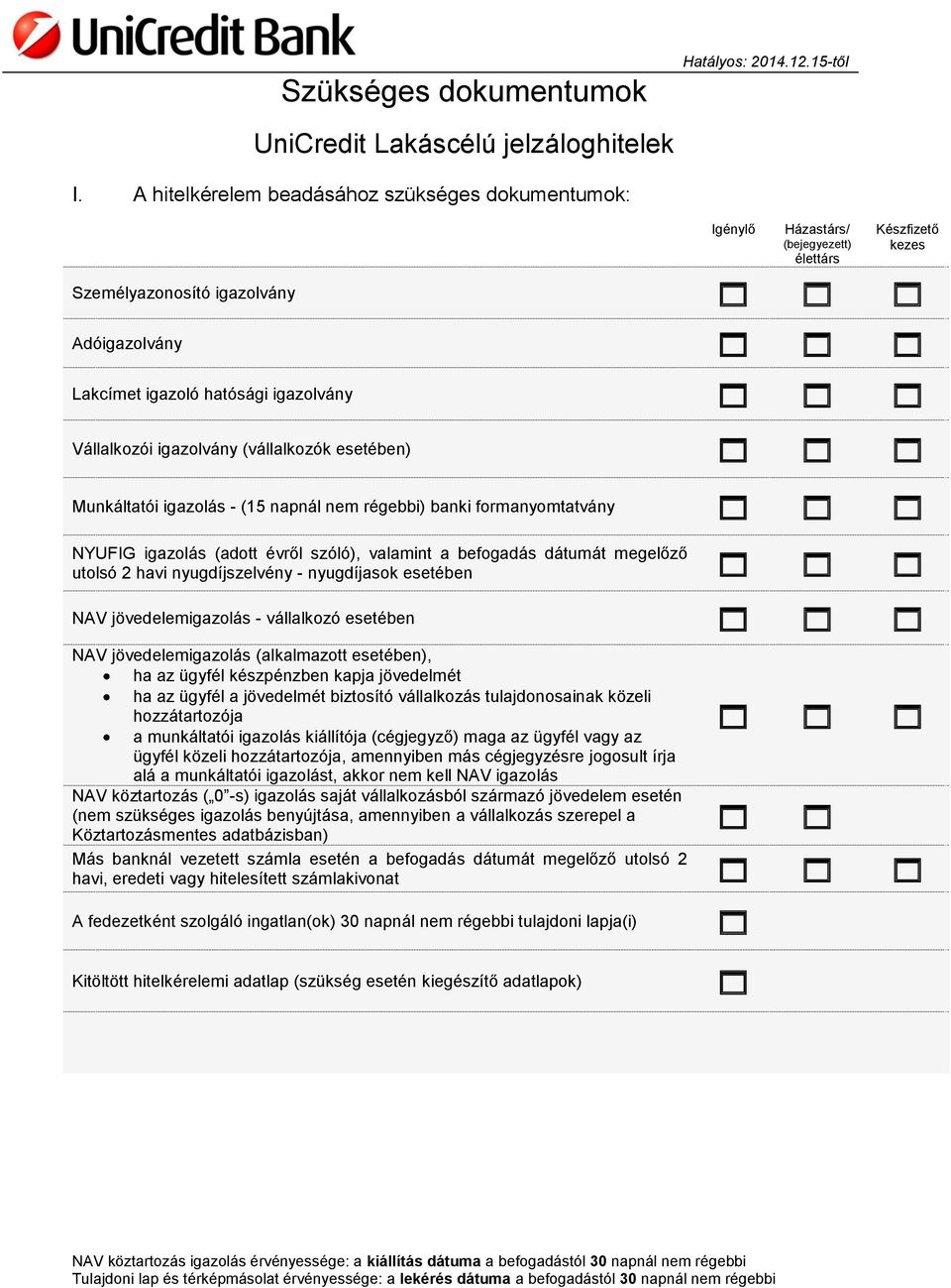 igazolás - (15 napnál nem régebbi) banki formanyomtatvány NYUFIG igazolás (adott évről szóló), valamint a befogadás dátumát megelőző utolsó 2 havi nyugdíjszelvény - nyugdíjasok esetében NAV