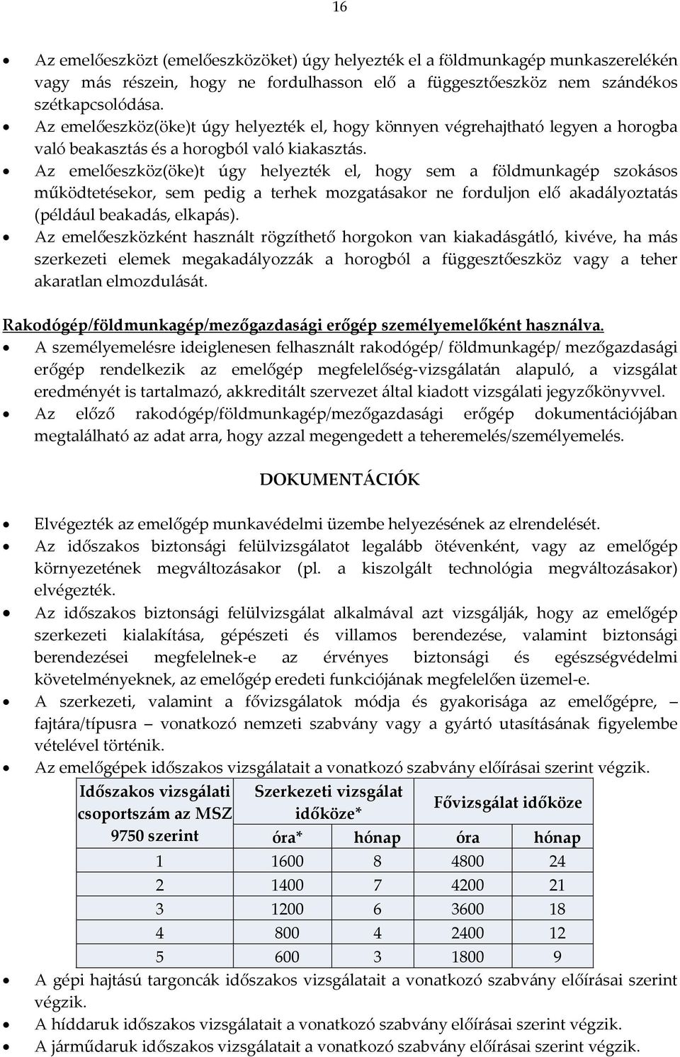 Az emelőeszköz(öke)t úgy helyezték el, hogy sem a földmunkagép szokásos működtetésekor, sem pedig a terhek mozgatásakor ne forduljon elő akadályoztatás (például beakadás, elkapás).