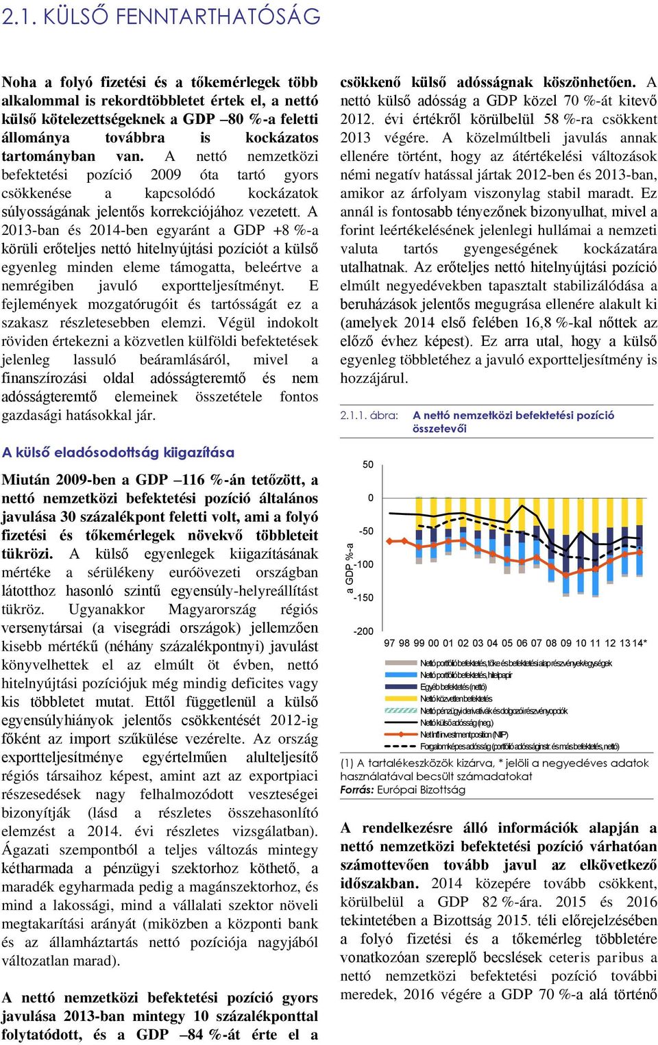 tartományban van. A nettó nemzetközi befektetési pozíció 2009 óta tartó gyors csökkenése a kapcsolódó kockázatok súlyosságának jelentős korrekciójához vezetett.