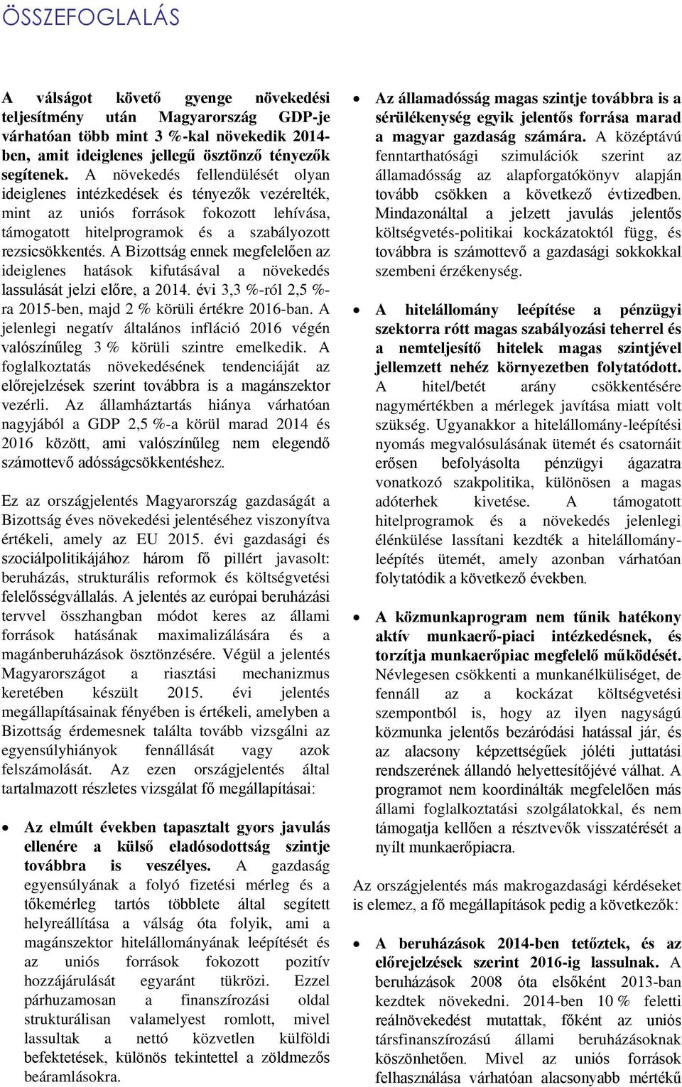 A Bizottság ennek megfelelően az ideiglenes hatások kifutásával a növekedés lassulását jelzi előre, a 2014. évi 3,3 %-ról 2,5 %- ra 2015-ben, majd 2 % körüli értékre 2016-ban.