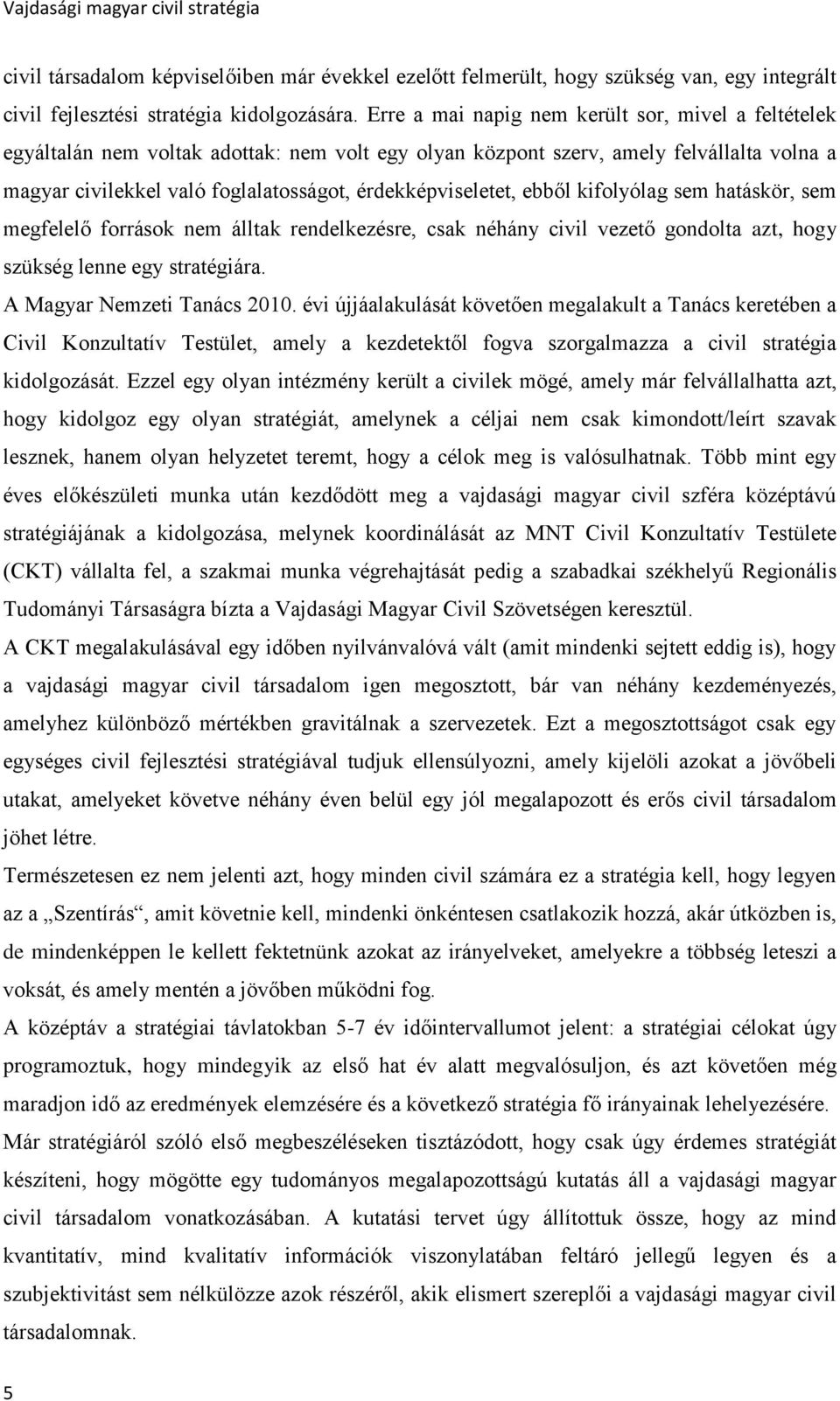 érdekképviseletet, ebből kifolyólag sem hatáskör, sem megfelelő források nem álltak rendelkezésre, csak néhány civil vezető gondolta azt, hogy szükség lenne egy stratégiára.