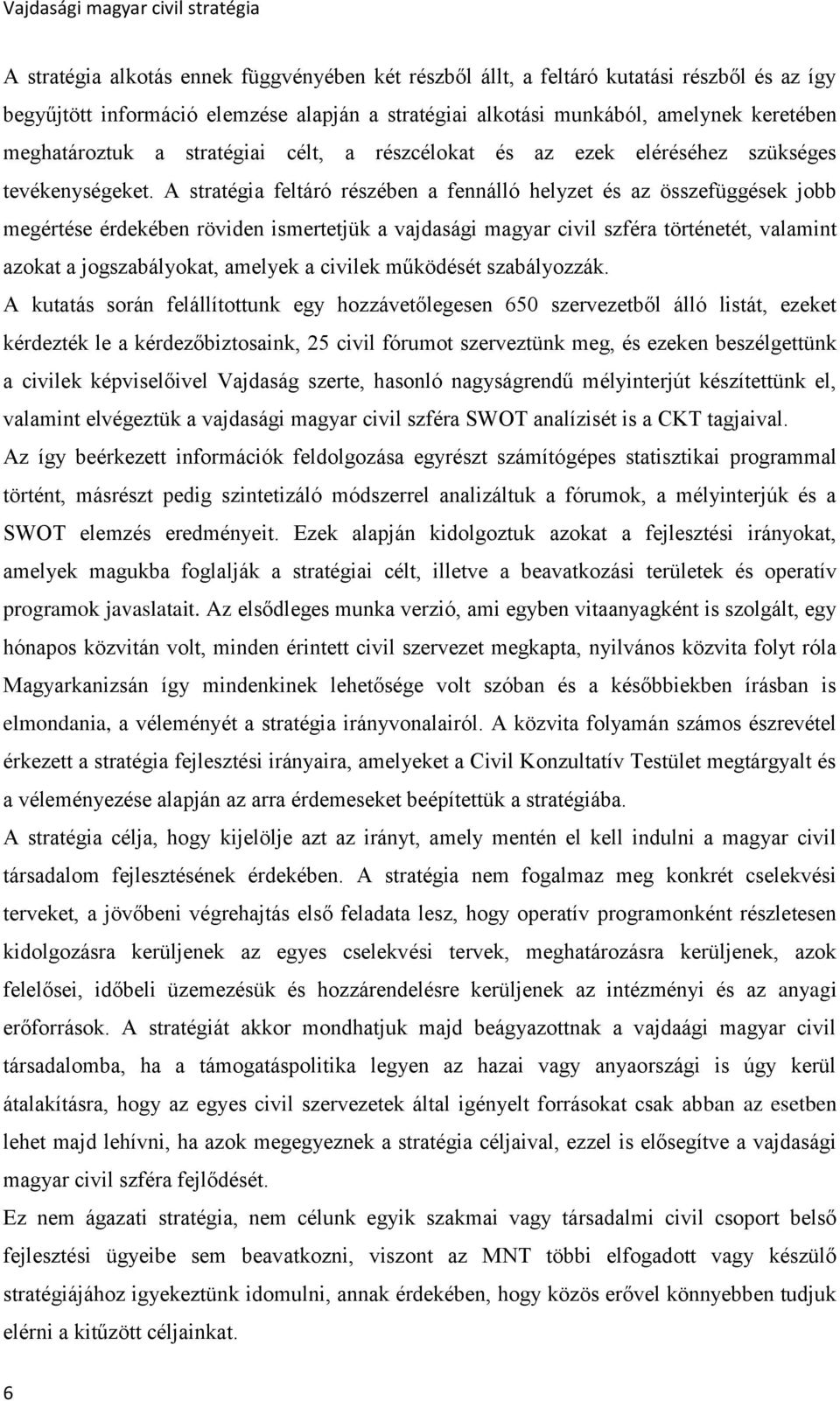 A stratégia feltáró részében a fennálló helyzet és az összefüggések jobb megértése érdekében röviden ismertetjük a vajdasági magyar civil szféra történetét, valamint azokat a jogszabályokat, amelyek