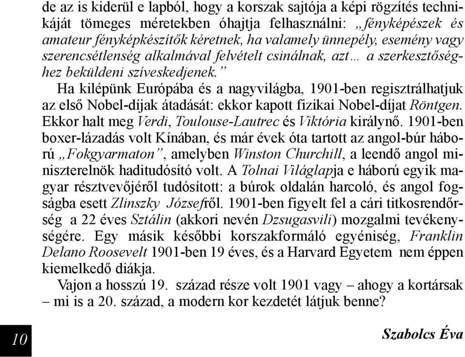 Ha kilépünk Európába és a nagyvilágba, 1901-ben regisztrálhatjuk az első Nobel-díjak átadását: ekkor kapott fizikai Nobel-díjat Röntgen. Ekkor halt meg Verdi, Toulouse-Lautrec és Viktória királynő.