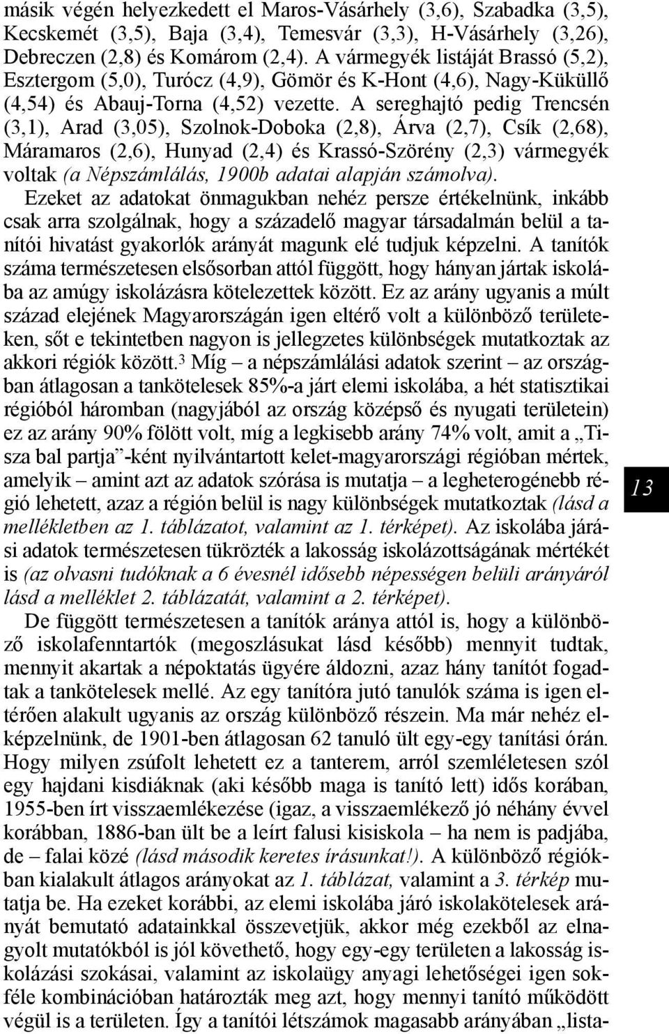 A sereghajtó pedig Trencsén (3,1), Arad (3,05), Szolnok-Doboka (2,8), Árva (2,7), Csík (2,68), Máramaros (2,6), Hunyad (2,4) és Krassó-Szörény (2,3) vármegyék voltak (a Népszámlálás, 1900b adatai