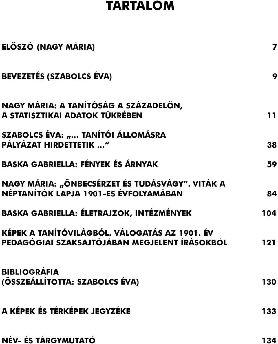 VITÁK A NÉPTANÍTÓK LAPJA 1901-ES ÉVFOLYAMÁBAN 84 BASKA GABRIELLA: ÉLETRAJZOK, INTÉZMÉNYEK 104 KÉPEK A TANÍTÓVILÁGBÓL. VÁLOGATÁS AZ 1901.