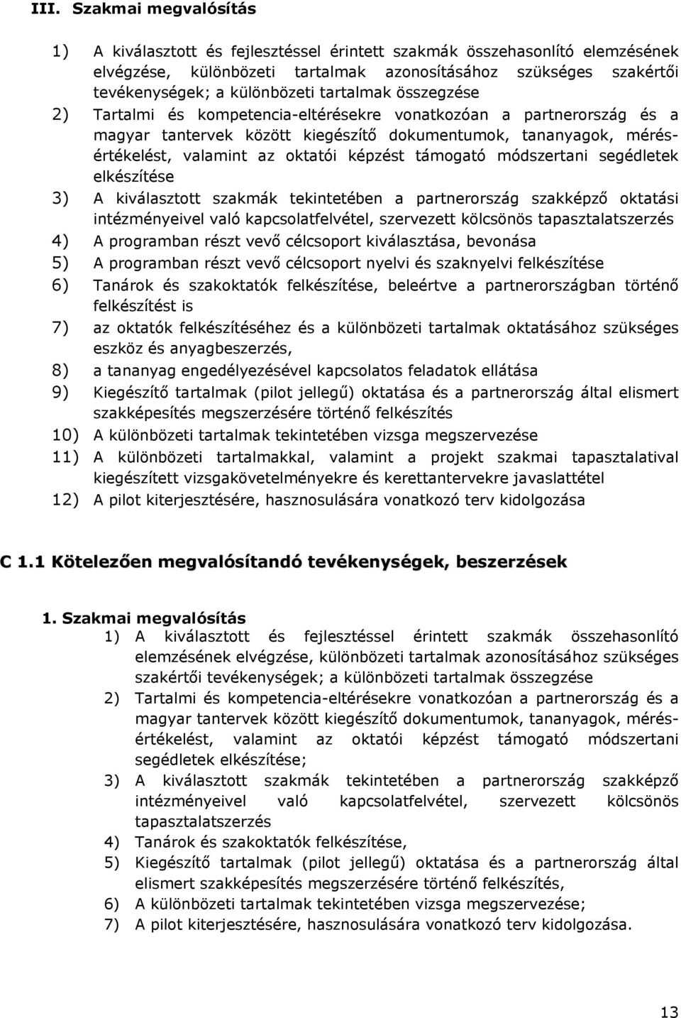 oktatói képzést támogató módszertani segédletek elkészítése 3) A kiválasztott szakmák tekintetében a partnerország szakképző oktatási intézményeivel való kapcsolatfelvétel, szervezett kölcsönös