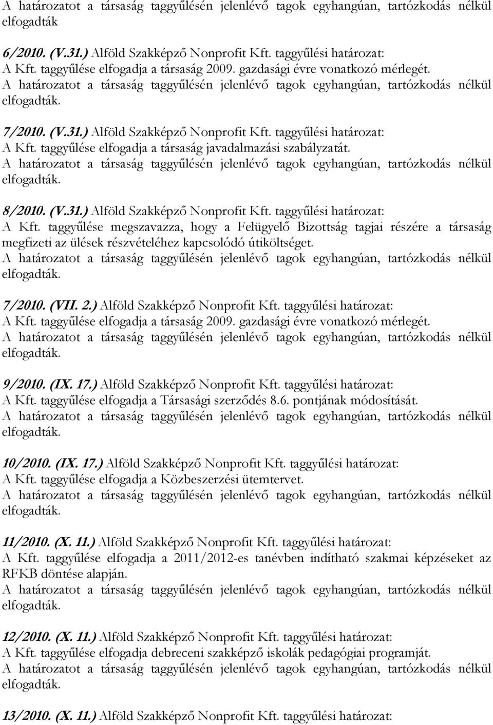 (VII. 2.) Alföld Szakképző Nonprofit Kft. A Kft. taggyűlése elfogadja a társaság 2009. gazdasági évre vonatkozó mérlegét. 9/2010. (IX. 17.) Alföld Szakképző Nonprofit Kft. A Kft. taggyűlése elfogadja a Társasági szerződés 8.