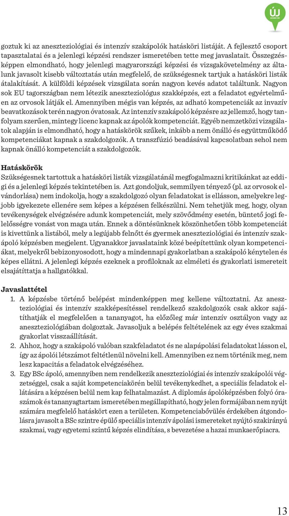 A külföldi képzések vizsgálata során nagyon kevés adatot találtunk. Nagyon sok EU tagországban nem létezik aneszteziológus szakképzés, ezt a feladatot egyértelműen az orvosok látják el.