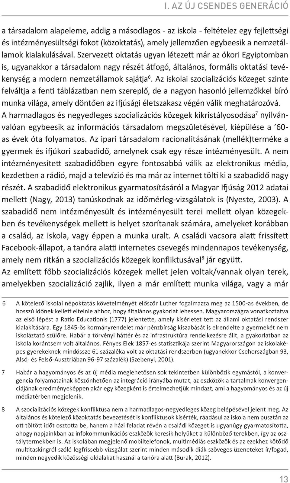 Az iskolai szocializációs közeget szinte felváltja a fenti táblázatban nem szereplő, de a nagyon hasonló jellemzőkkel bíró munka világa, amely döntően az ifjúsági életszakasz végén válik