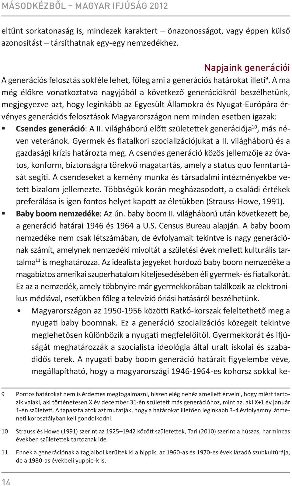 A ma még élőkre vonatkoztatva nagyjából a következő generációkról beszélhetünk, megjegyezve azt, hogy leginkább az Egyesült Államokra és Nyugat-Európára érvényes generációs felosztások Magyarországon