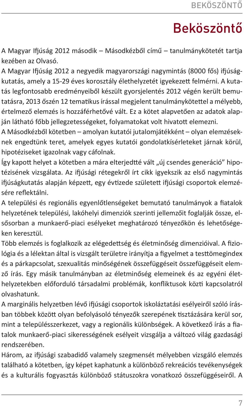 A kutatás legfontosabb eredményeiből készült gyorsjelentés 2012 végén került bemutatásra, 2013 őszén 12 tematikus írással megjelent tanulmánykötettel a mélyebb, értelmező elemzés is hozzáférhetővé