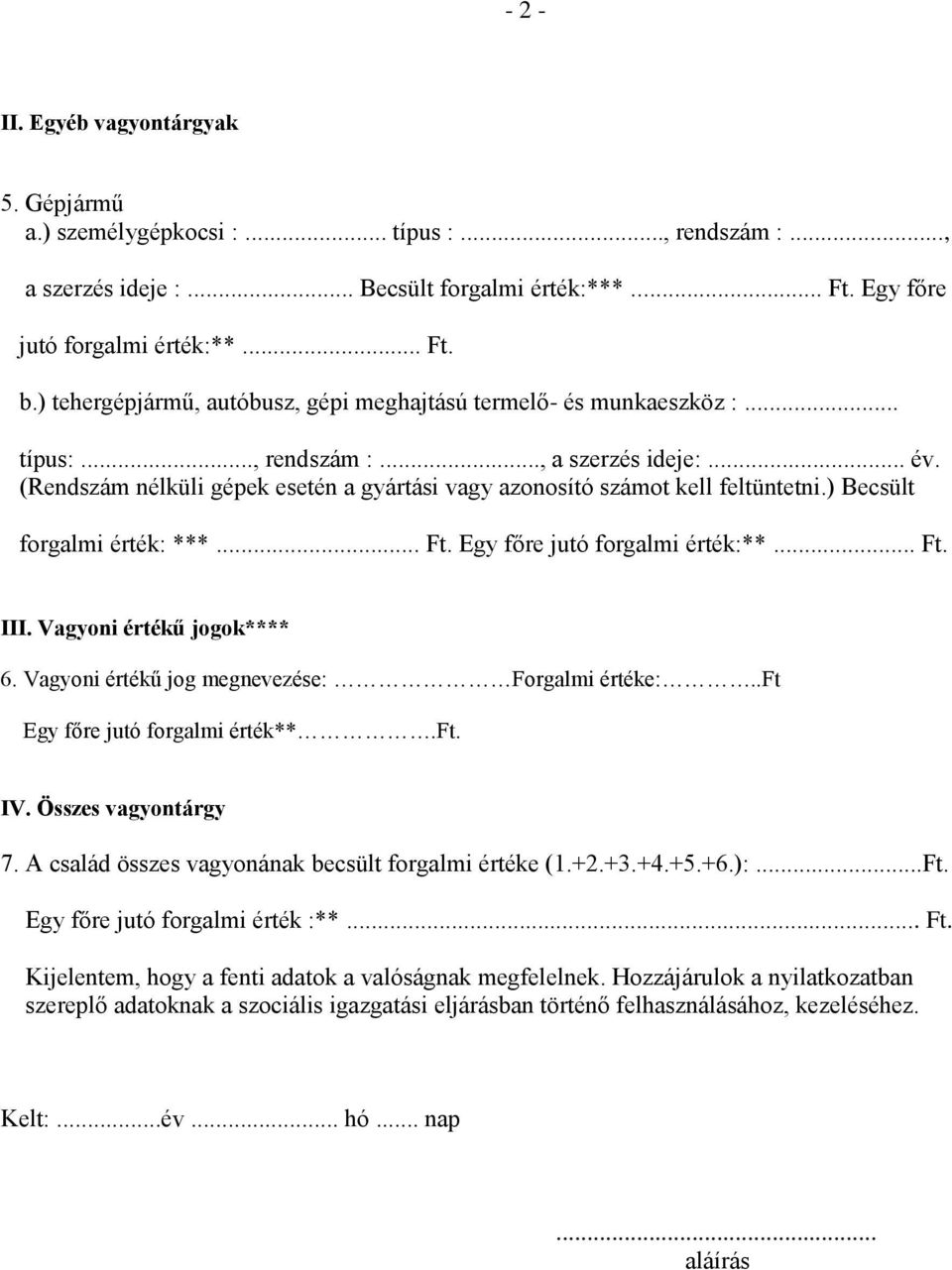 (Rendszám nélküli gépek esetén a gyártási vagy azonosító számot kell feltüntetni.) Becsült forgalmi érték: ***... Ft. Egy főre jutó forgalmi érték:**... Ft. III. Vagyoni értékű jogok**** 6.