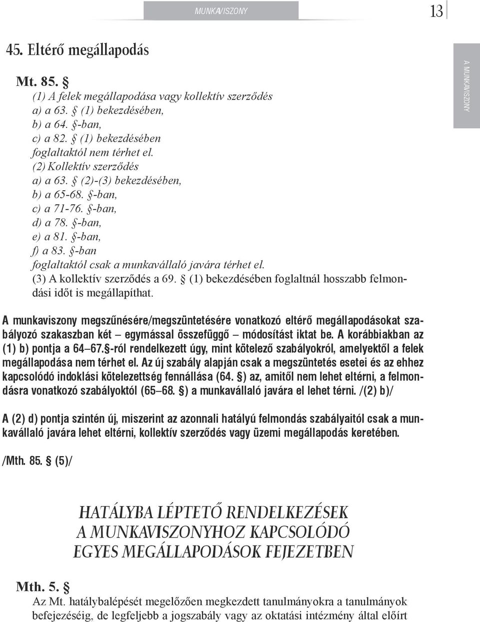 -ban foglaltaktól csak a munkavállaló javára térhet el. (3) A kollektív szerződés a 69. (1) bekezdésében foglaltnál hosszabb felmondási időt is megállapíthat.