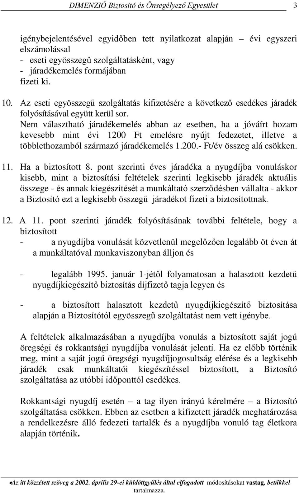 Nem választható járadékemelés abban az esetben, ha a jóváírt hozam kevesebb mint évi 1200 Ft emelésre nyújt fedezetet, illetve a többlethozamból származó járadékemelés 1.200.- Ft/év összeg alá csökken.