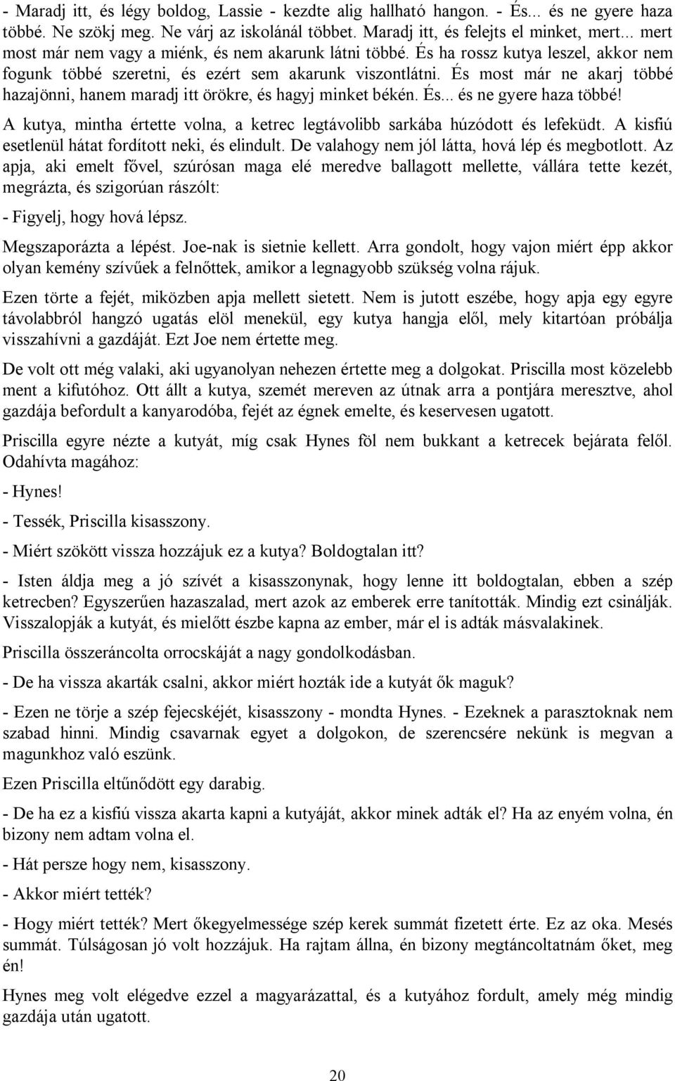 És most már ne akarj többé hazajönni, hanem maradj itt örökre, és hagyj minket békén. És... és ne gyere haza többé! A kutya, mintha értette volna, a ketrec legtávolibb sarkába húzódott és lefeküdt.