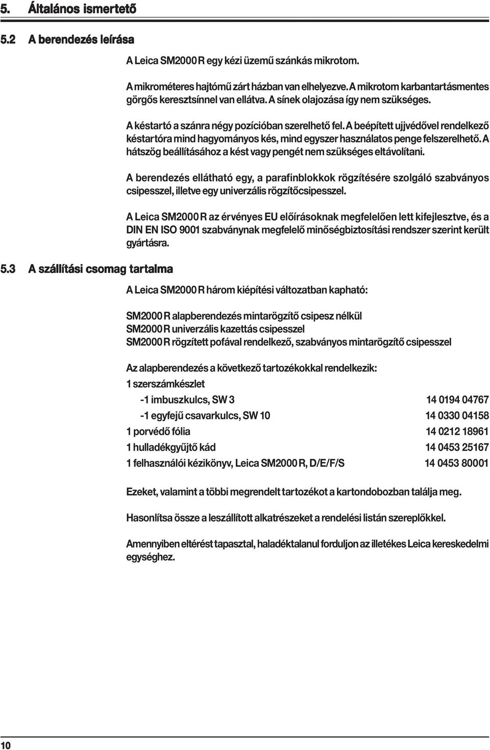 A késtartó a szánra négy pozícióban szerelhető fel. A beépített ujjvédővel rendelkező késtartóra mind hagyományos kés, mind egyszer használatos penge felszerelhető.