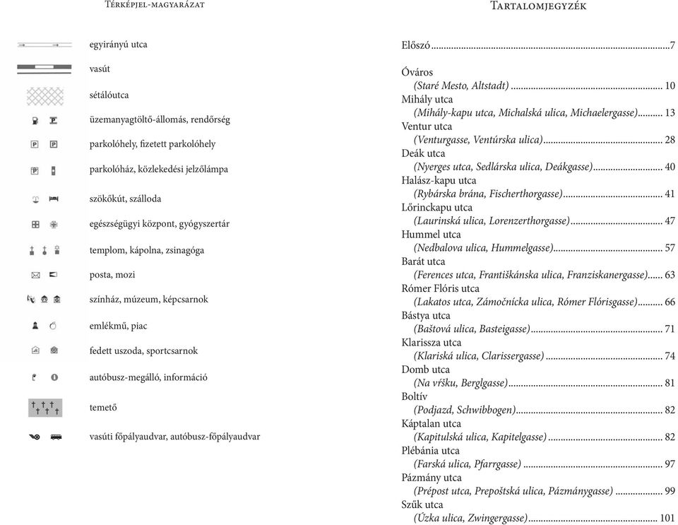 főpályaudvar, autóbusz-főpályaudvar Előszó...7 Óváros (Staré Mesto, Altstadt)... 10 Mihály utca (Mihály-kapu utca, Michalská ulica, Michaelergasse)... 13 Ventur utca (Venturgasse, Ventúrska ulica).