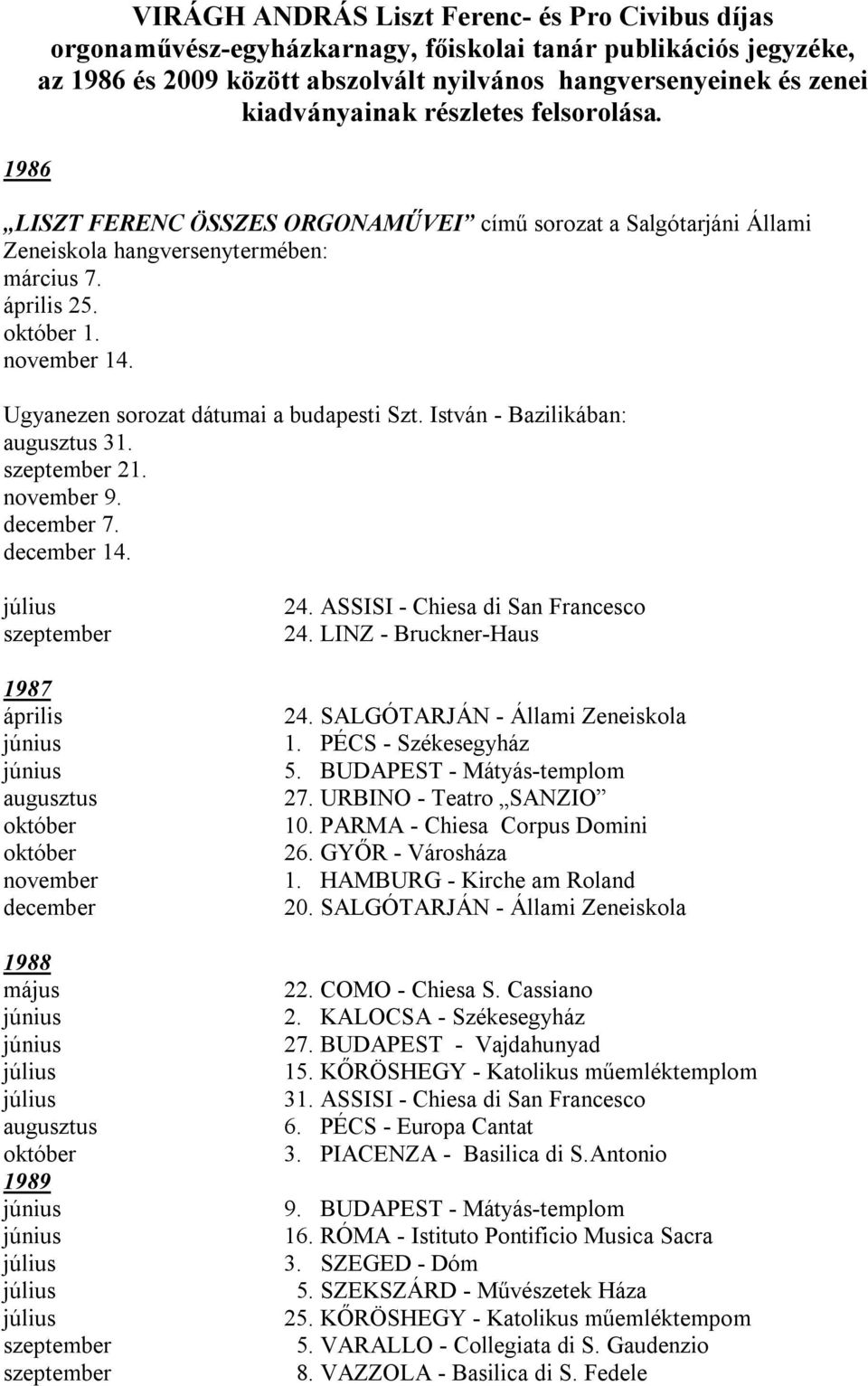 Ugyanezen sorozat dátumai a budapesti Szt. István - Bazilikában: augusztus 31. 21. november 9. december 7. december 14. 1987 április augusztus november december 1988 május augusztus 1989 24.