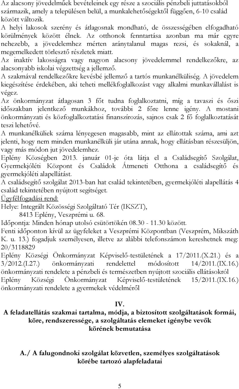 Az otthonok fenntartása azonban ma már egyre nehezebb, a jövedelemhez mérten aránytalanul magas rezsi, és sokaknál, a megemelkedett törlesztő részletek miatt.