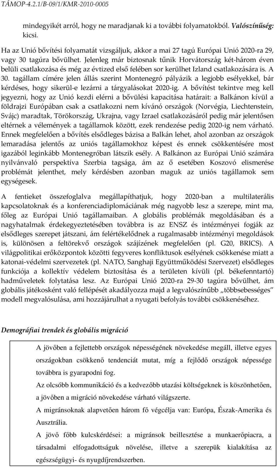 tagállam címére jelen állás szerint Montenegró pályázik a legjobb esélyekkel, bár kérdéses, hogy sikerül-e lezárni a tárgyalásokat 2020-ig.