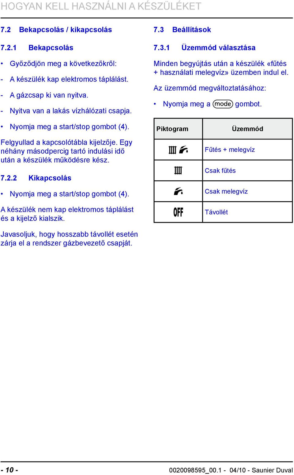 Az üzemmód megváltoztatásához: Nyomja meg a gombot. Nyomja meg a start/stop gombot (4). Felgyullad a kapcsolótábla kijelzője. Egy néhány másodpercig tartó indulási idő után a készülék működésre kész.