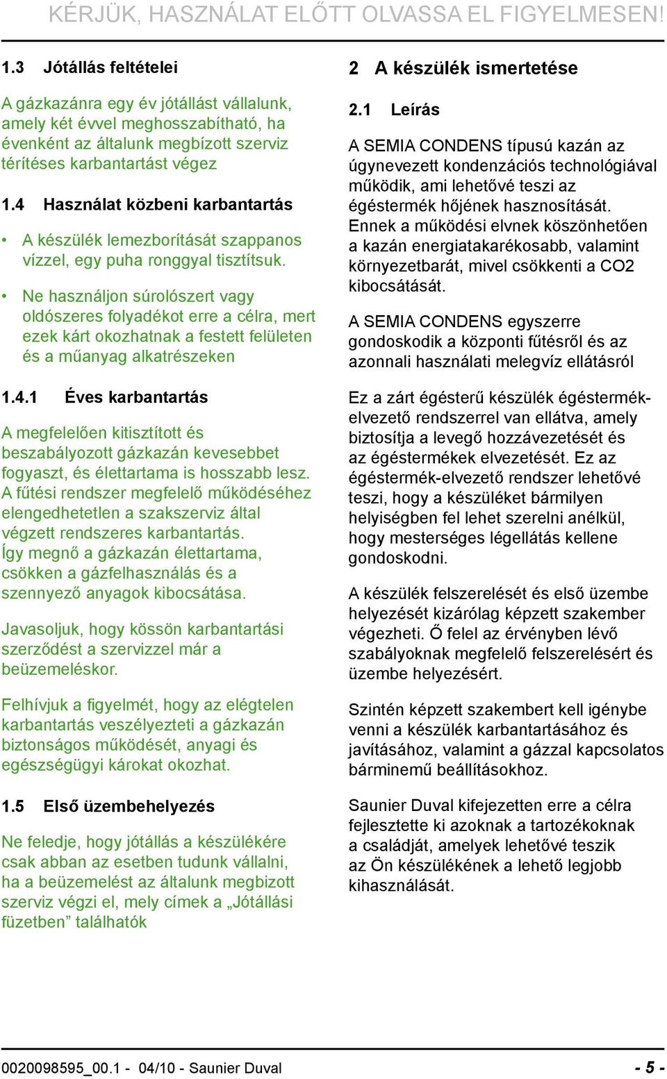 4 Használat közbeni karbantartás A készülék lemezborítását szappanos vízzel, egy puha ronggyal tisztítsuk.