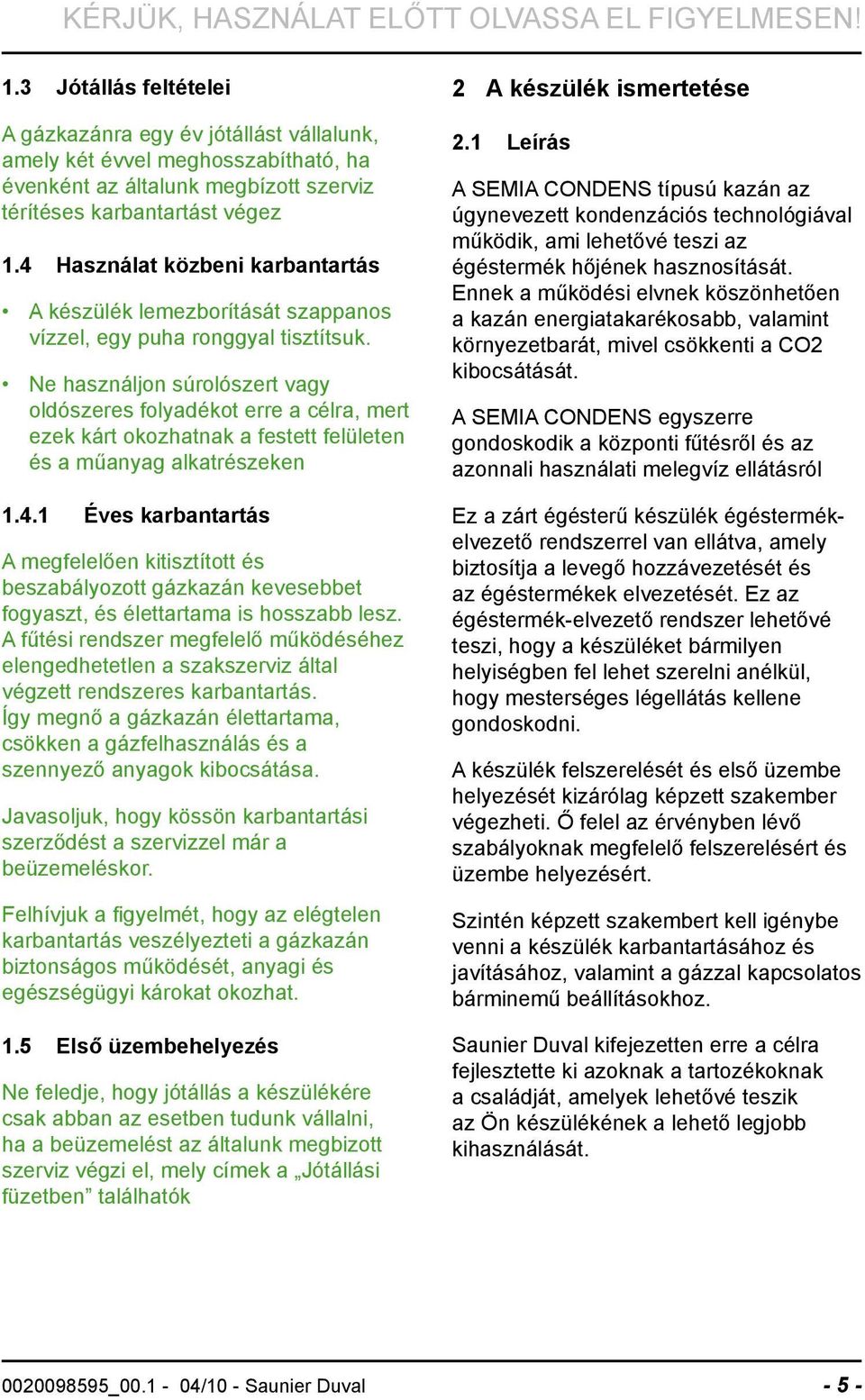 4 Használat közbeni karbantartás A készülék lemezborítását szappanos vízzel, egy puha ronggyal tisztítsuk.