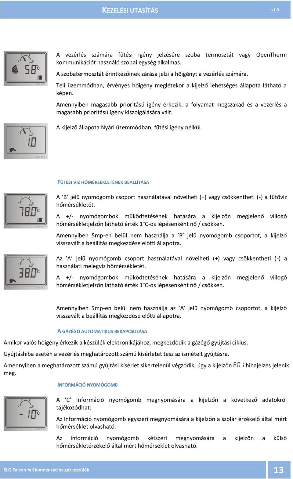 Amennyiben magasabb prioritású igény érkezik, a folyamat megszakad és a vezérlés a magasabb prioritású igény kiszolgálására vált. A kijelző állapota Nyári üzemmódban, fűtési igény nélkül.