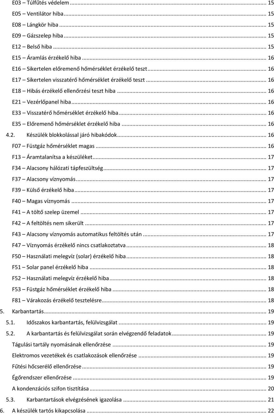 .. 16 E33 Visszatérő hőmérséklet érzékelő hiba... 16 E35 Előremenő hőmérséklet érzékelő hiba... 16 4.2. Készülék blokkolással járó hibakódok... 16 F07 Füstgáz hőmérséklet magas.